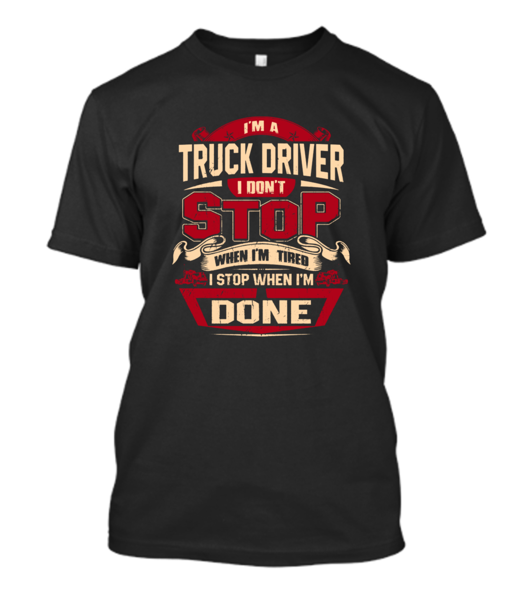 I’m A Truck Driver I Don’t Stop When I’m Tired I Stop When I’m Done T-Shirt