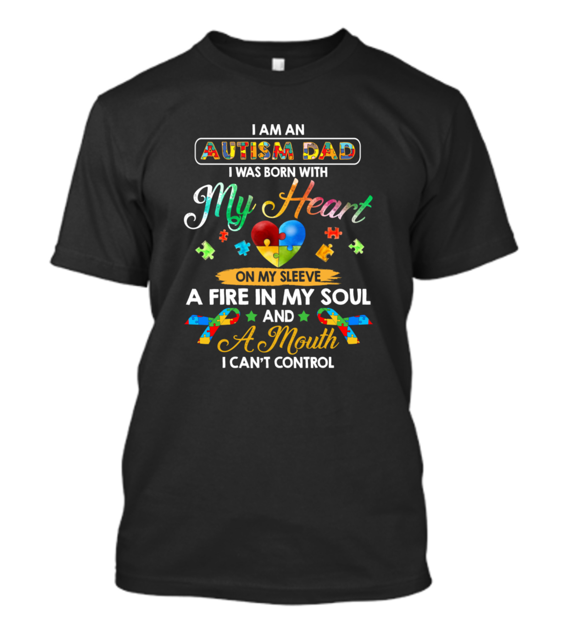 I Am An Autism Dad Born With My Heart On My Sleeve Fire In My Soul Mouth I Can't Control T-Shirt