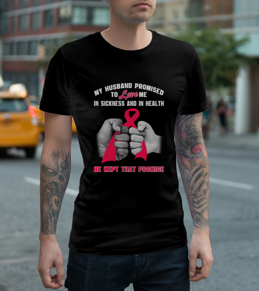My Husband Promised to Love Me in Sickness and in Health He Kept That Promise T-Shirt