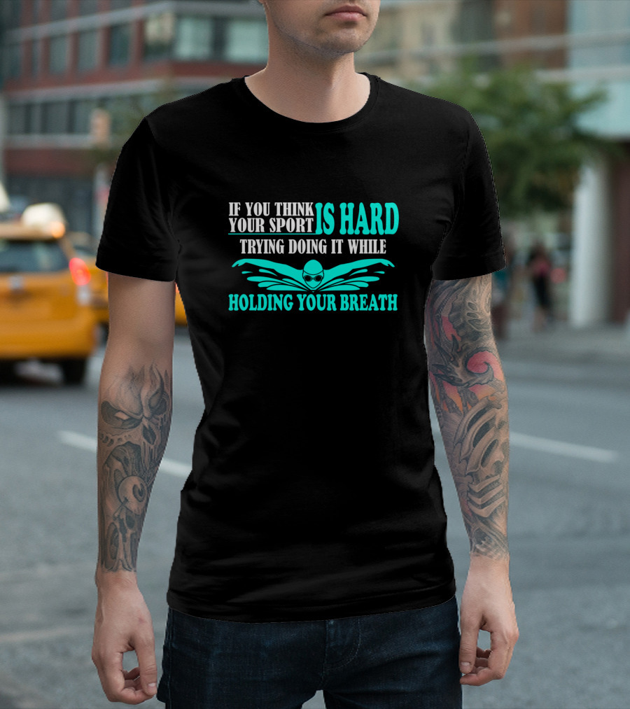 If You Think Your Sport Is Hard Try Doing It While Holding Your Breath Swim Swimmer Unique Cute Funny Swimmi T-Shirt