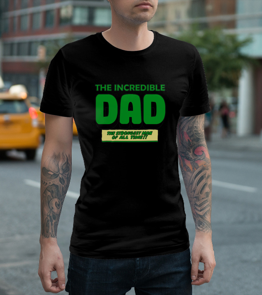 THE INCREDIBLE DAD THE STRONGEST MAN OF ALL TIME T-Shirt