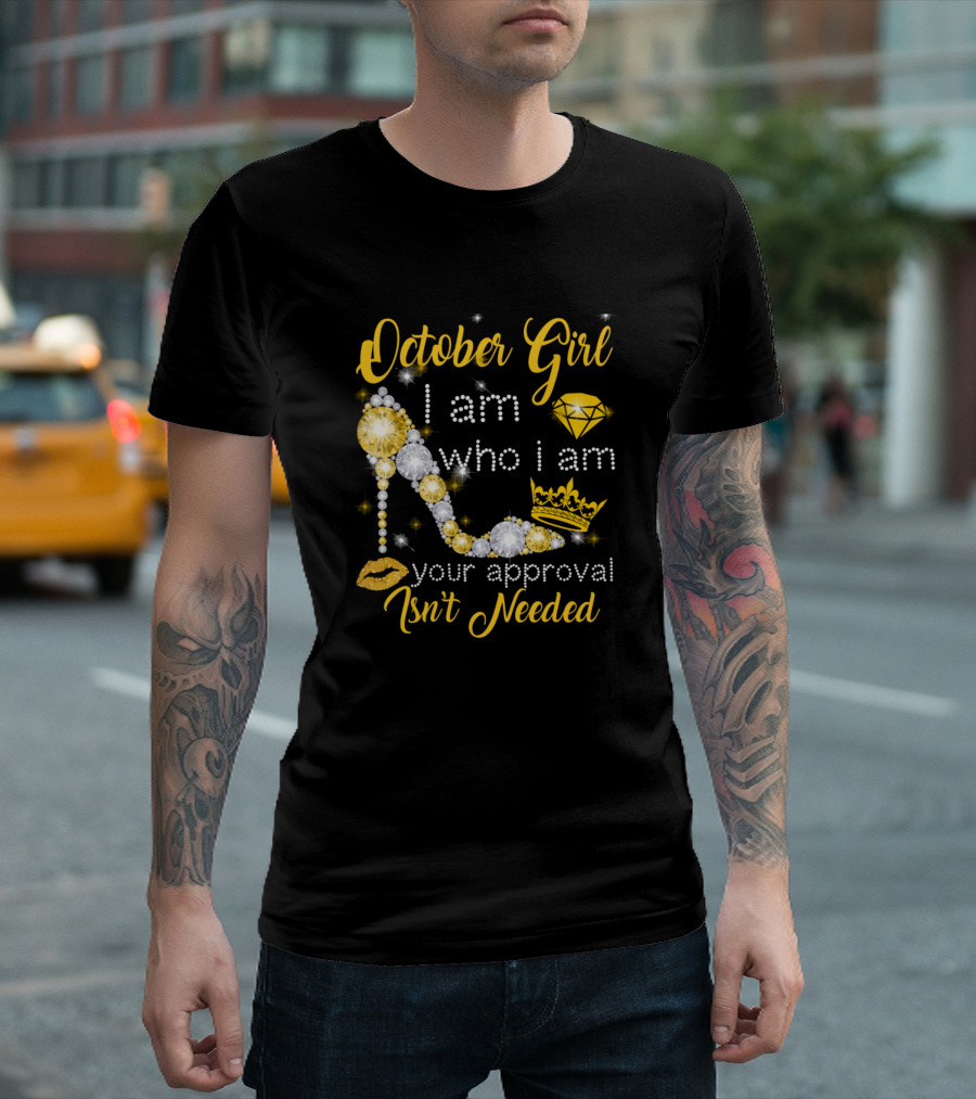 October Girl I Am Who I Am Your Approval Isn't Needed Diamond Crown Shoe T-Shirt