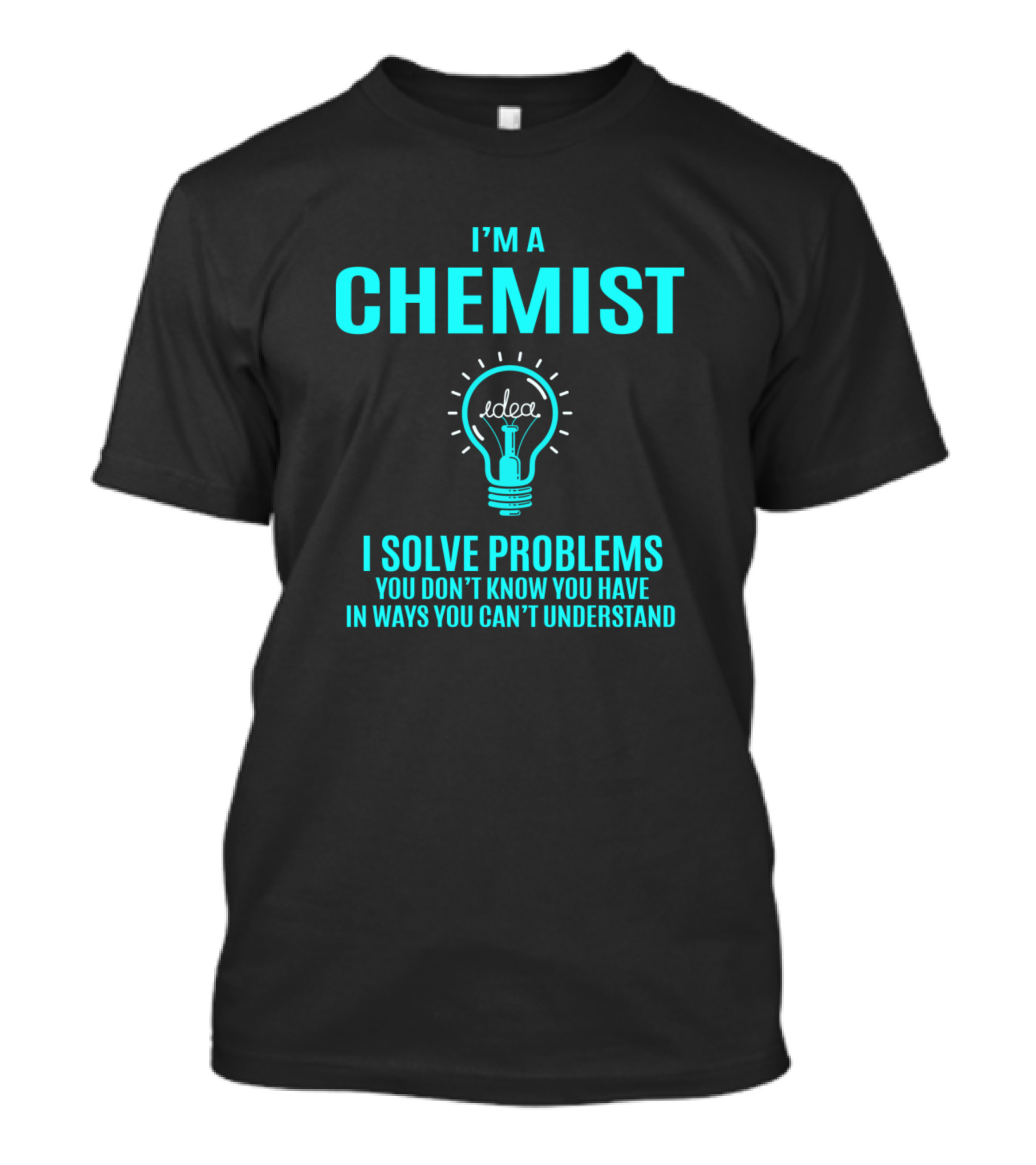 I'm A Chemist I Solve Problems You Don't Know You Have In Ways You Can't Understand T-Shirt