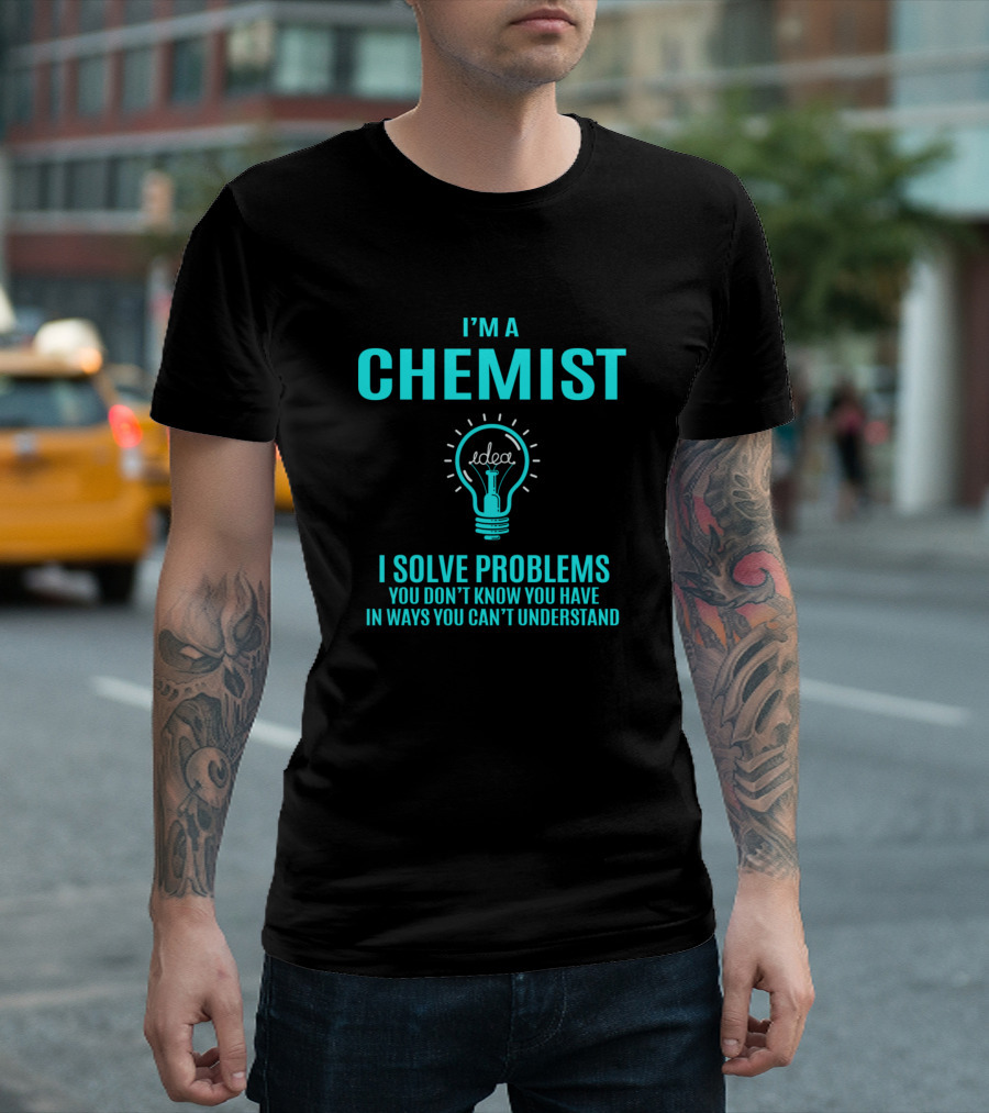 I'm A Chemist I Solve Problems You Don't Know You Have In Ways You Can't Understand T-Shirt