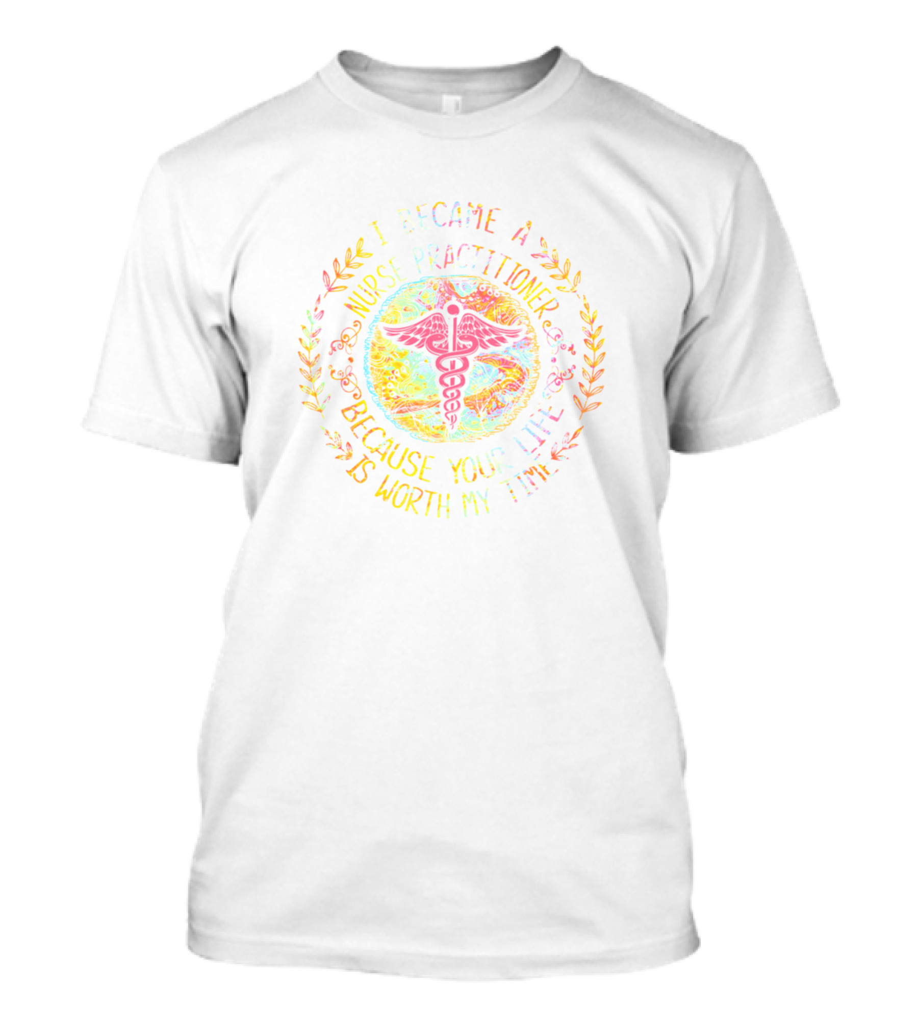 I Became A Nurse Practitioner Because Your Life Is Worth My Time T-Shirt