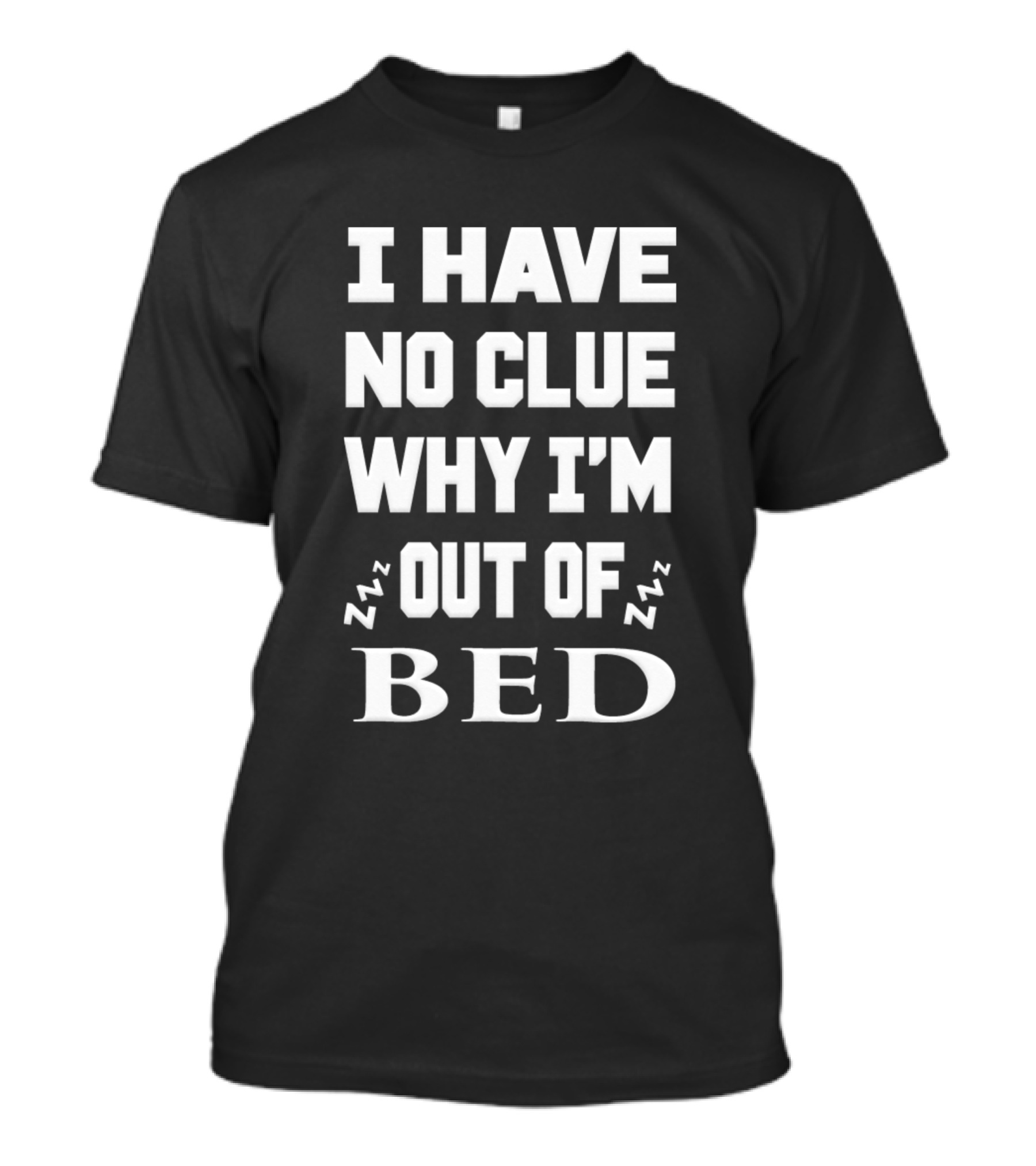 I Have No Clue Why I'm Out Of Bed Zzz Zzz T-Shirt