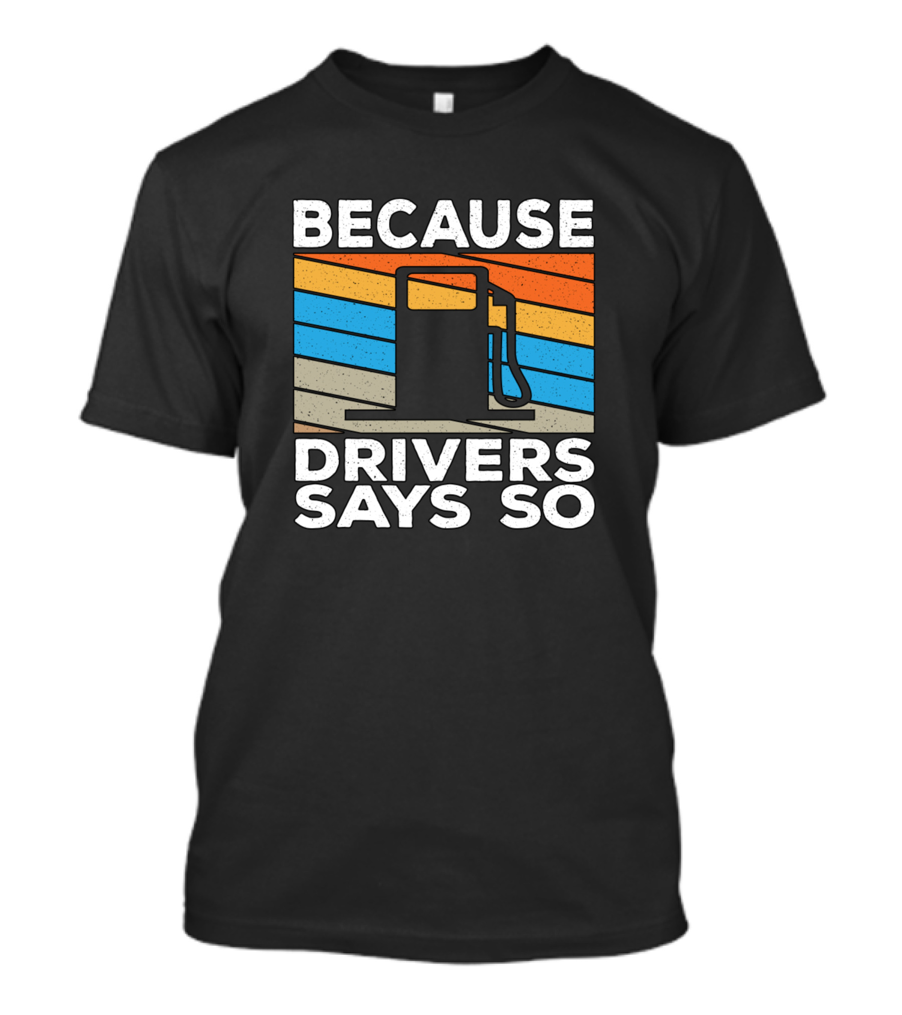 Because Drivers Says So Funny Driver Trucker Joke Fuel Pump T-Shirt