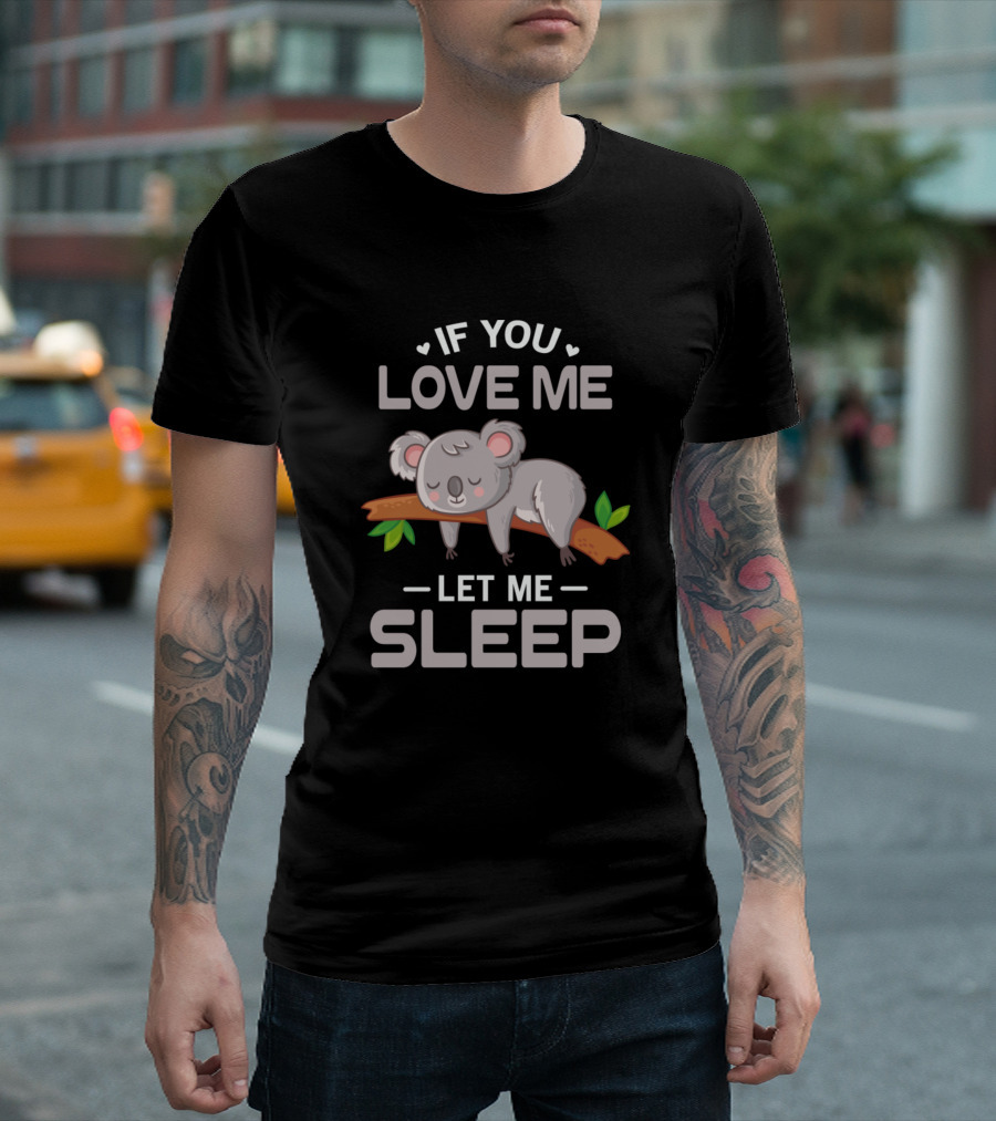 If You Love Me Let Me Sleep Cute Animal Idea Sleeping Koala T-Shirt