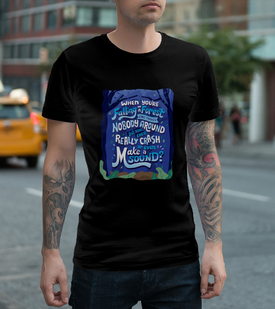 When You're Falling in a Forest and There's Nobody Around Do You Even Really Crash or Make a Sound? T-Shirt