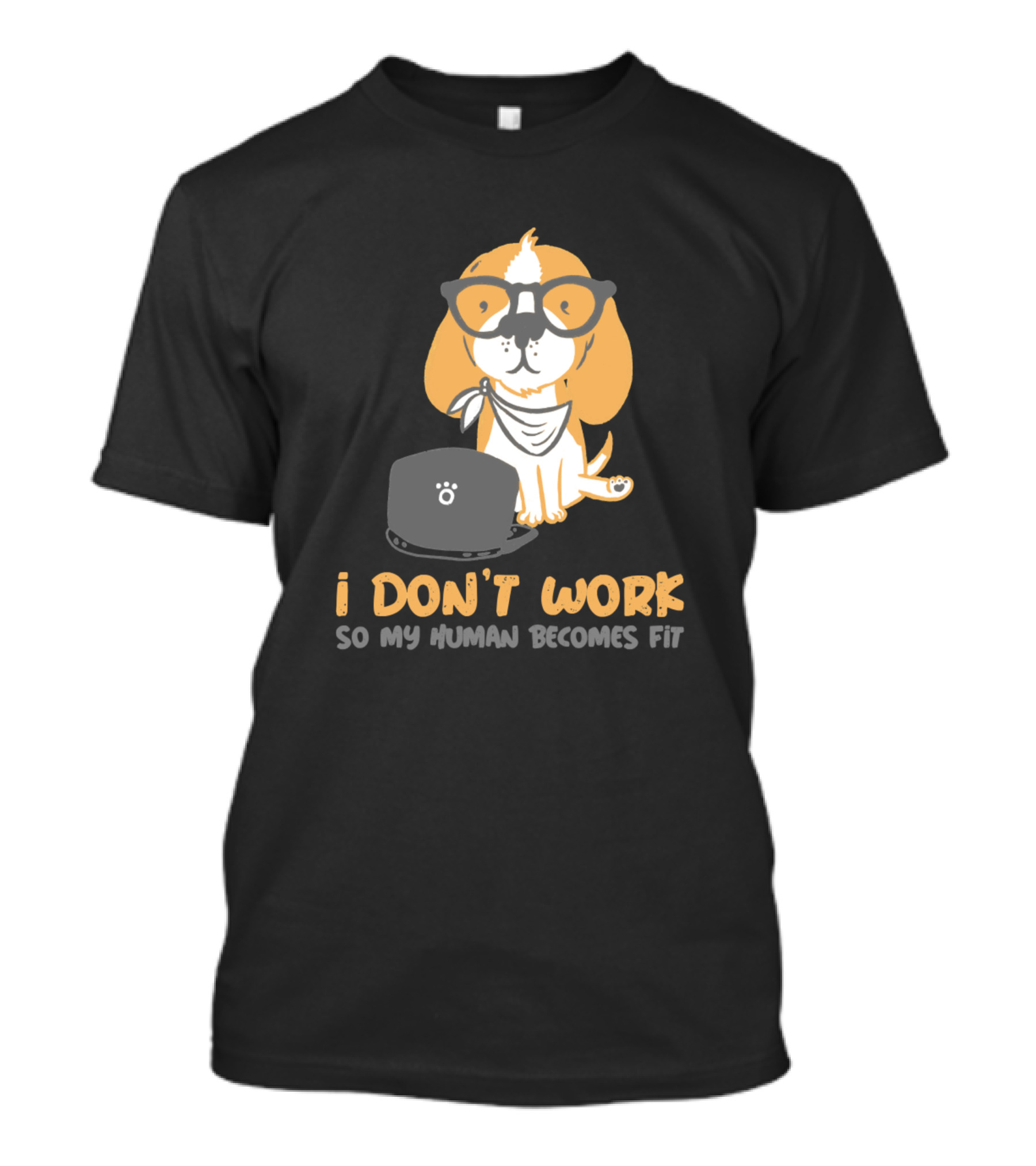 Dogs I Don't Work So My Human Becomes Fit T-Shirt