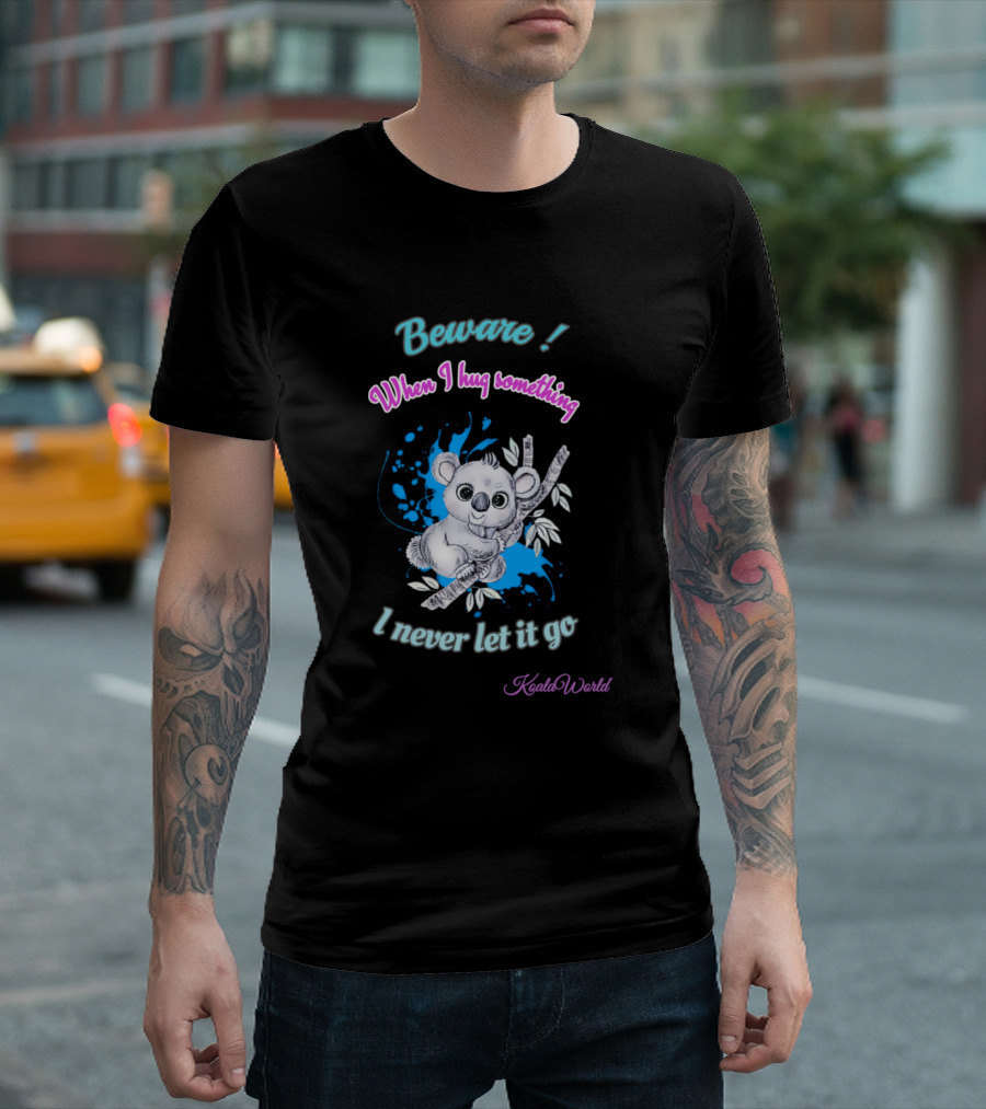 Beware When I Hug Something, I Never Let It Go KoalaWorld Hugging Koala T-Shirt