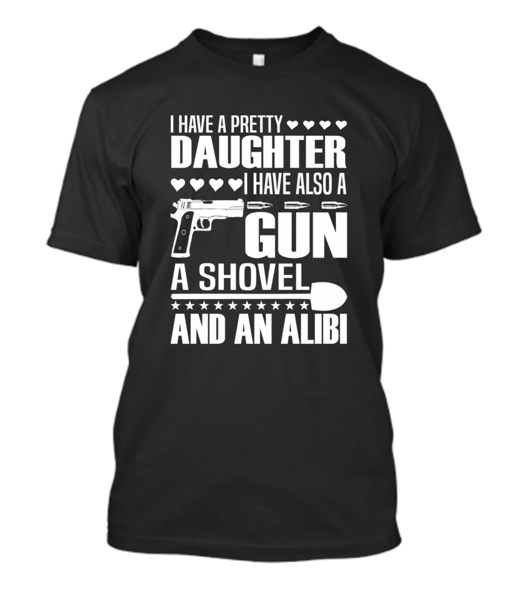 I Have A Pretty Daughter I Have Also A Gun A Shovel And An Alibi T-Shirt
