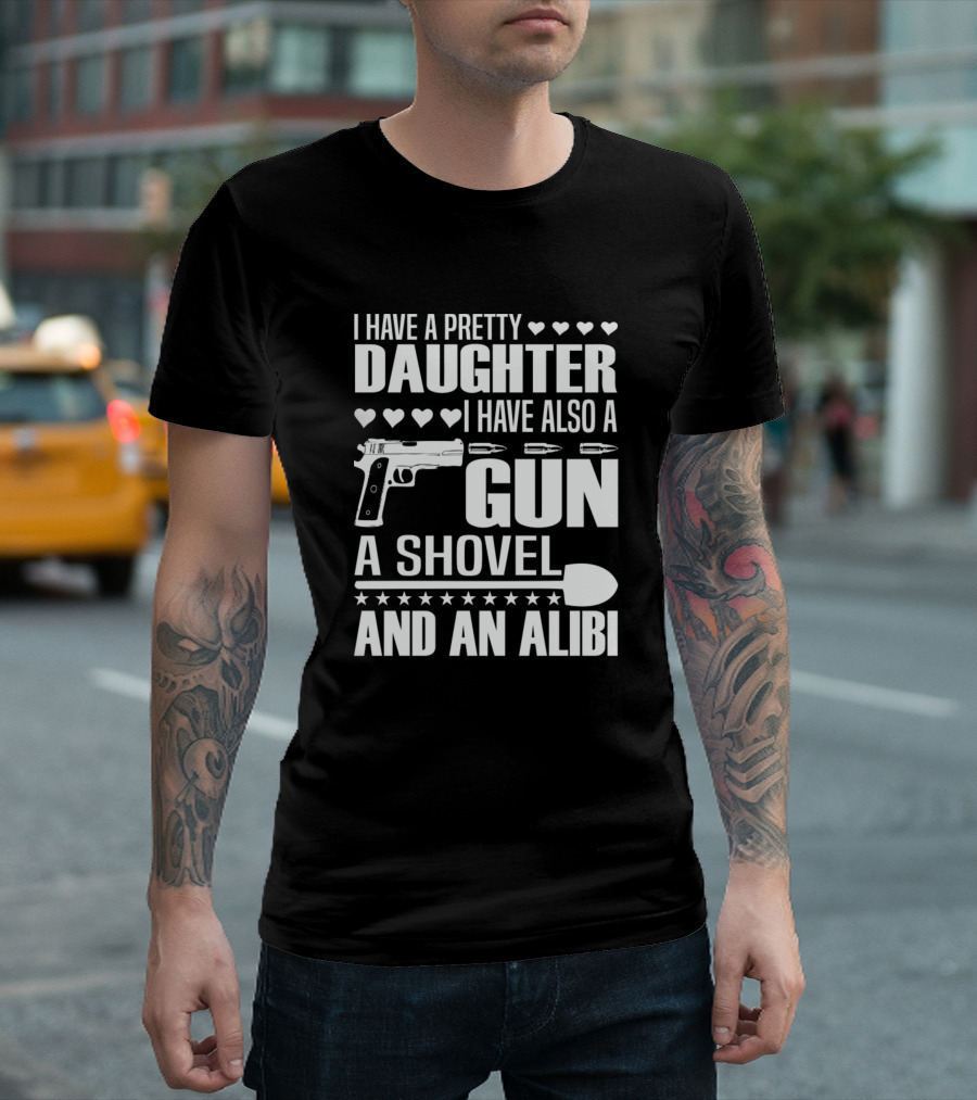 I Have A Pretty Daughter I Have Also A Gun A Shovel And An Alibi T-Shirt