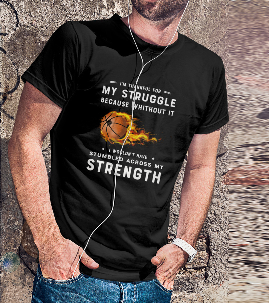 I'm Thankful For My Struggle Basketball Fire Strength T-Shirt