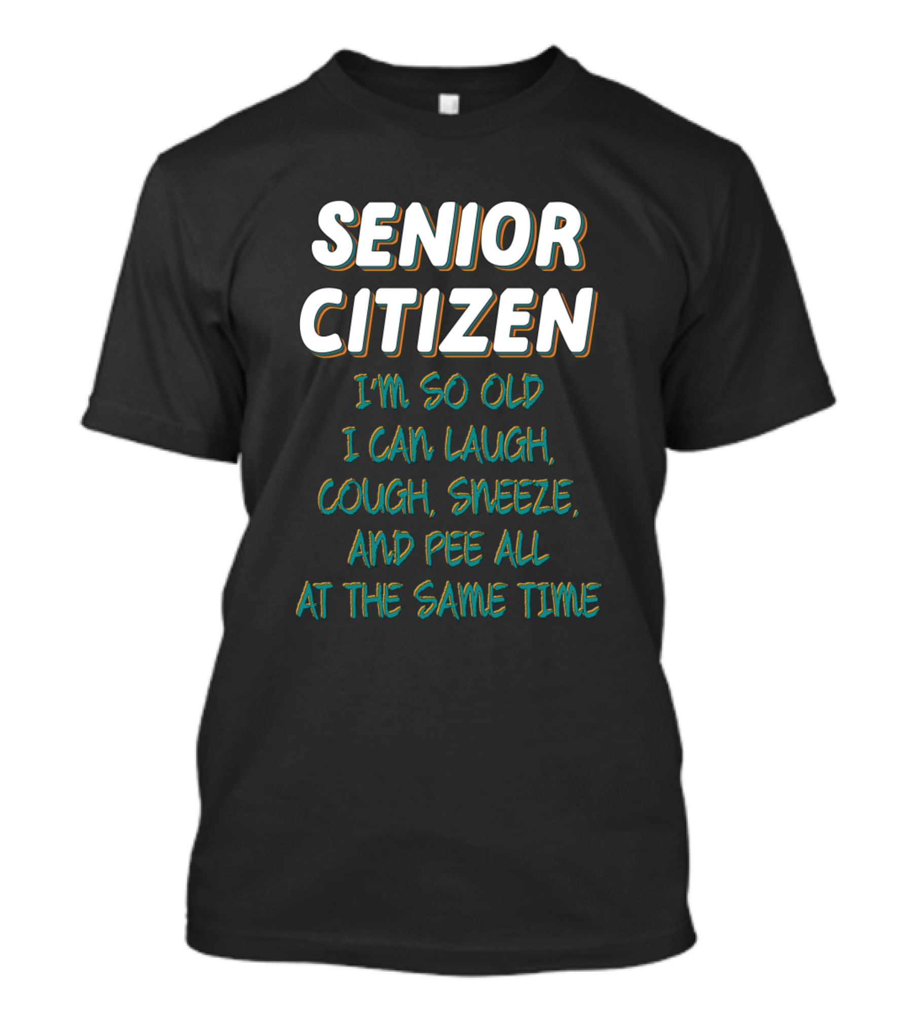 Senior Citizen I'm So Old I Can Laugh Cough Sneeze Pee All At The Same Time T-Shirt