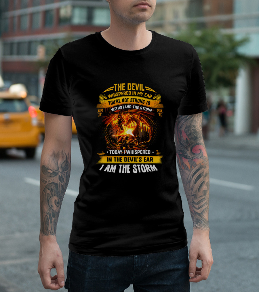 The Devil Whispered In My Ear You’re Not Strong To Withstand The Storm Today I Whispered In The Devil’s Ear I Am The Storm T-Shirt