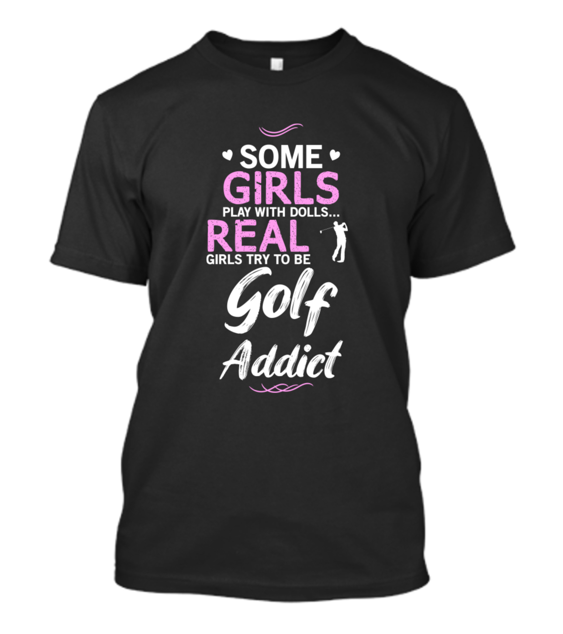 Some Girls Play With Dolls Real Girls Try To Be Golf Addict T-Shirt