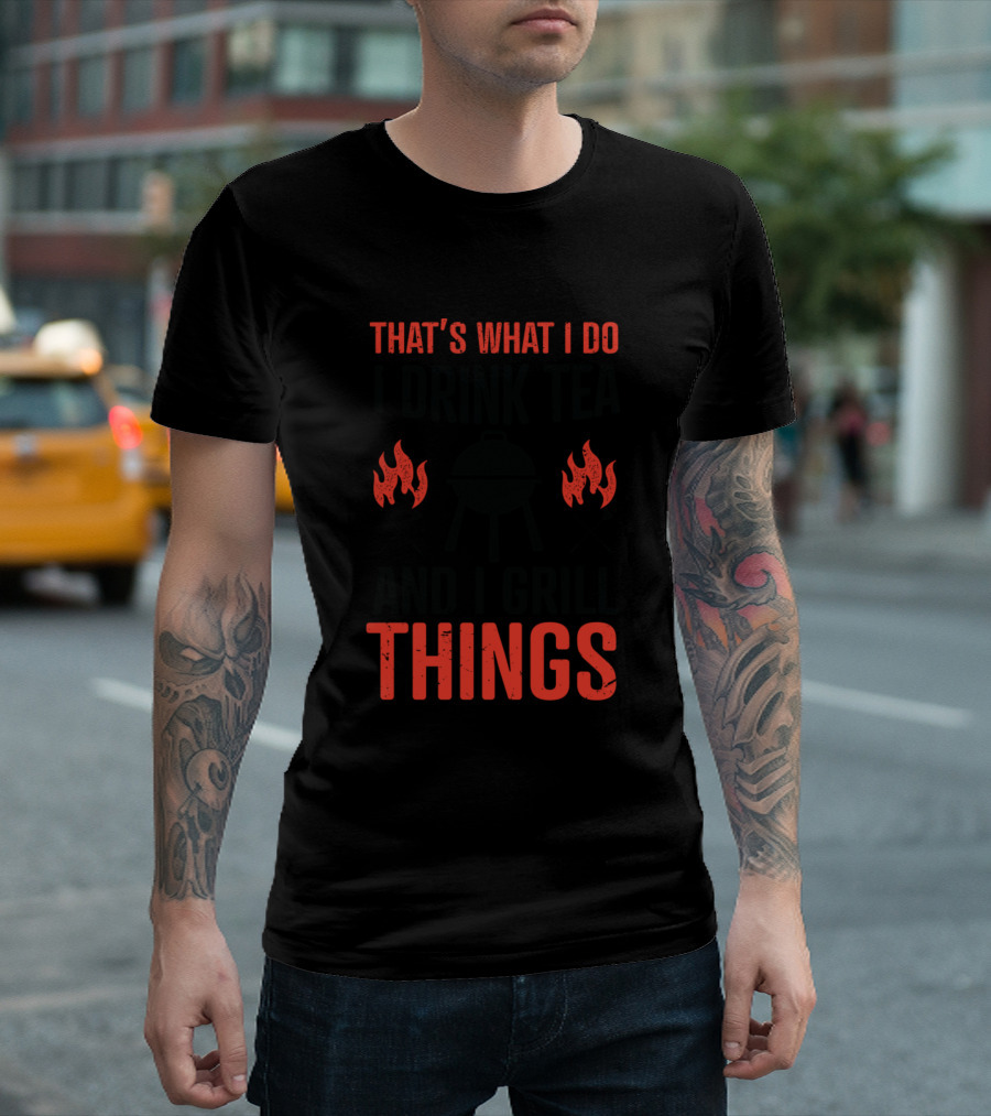 THAT'S WHAT I DO I DRINK TEA AND I GRILL THINGS T-Shirt