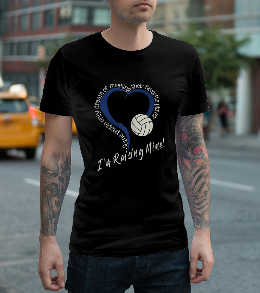 Some People Only Dream of Meeting Their Favorite Player I'm Raising Mine Volleyball T-Shirt