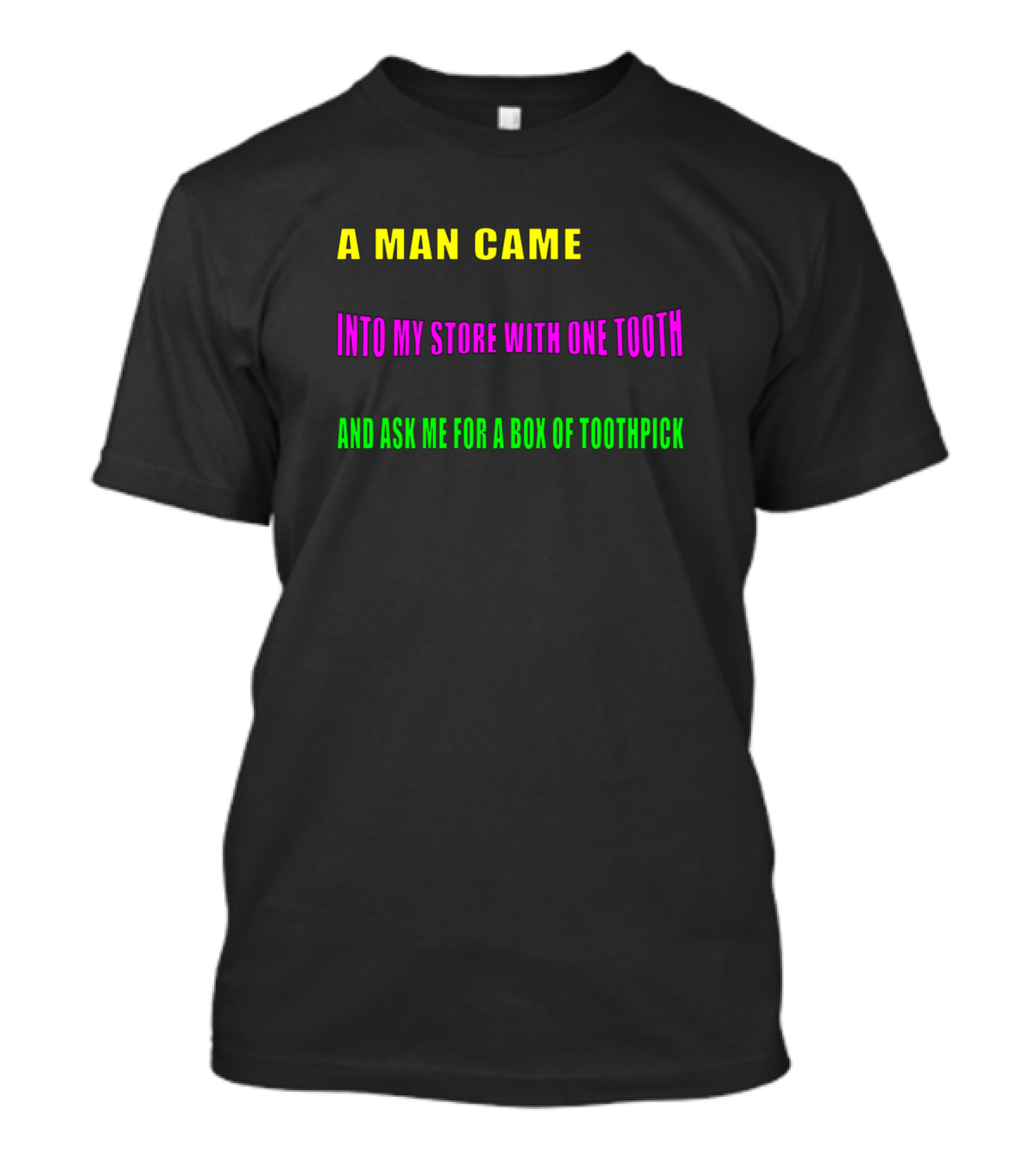 A Man Came Into My Store With One Tooth And Ask Me For A Box Of Toothpick T-Shirt