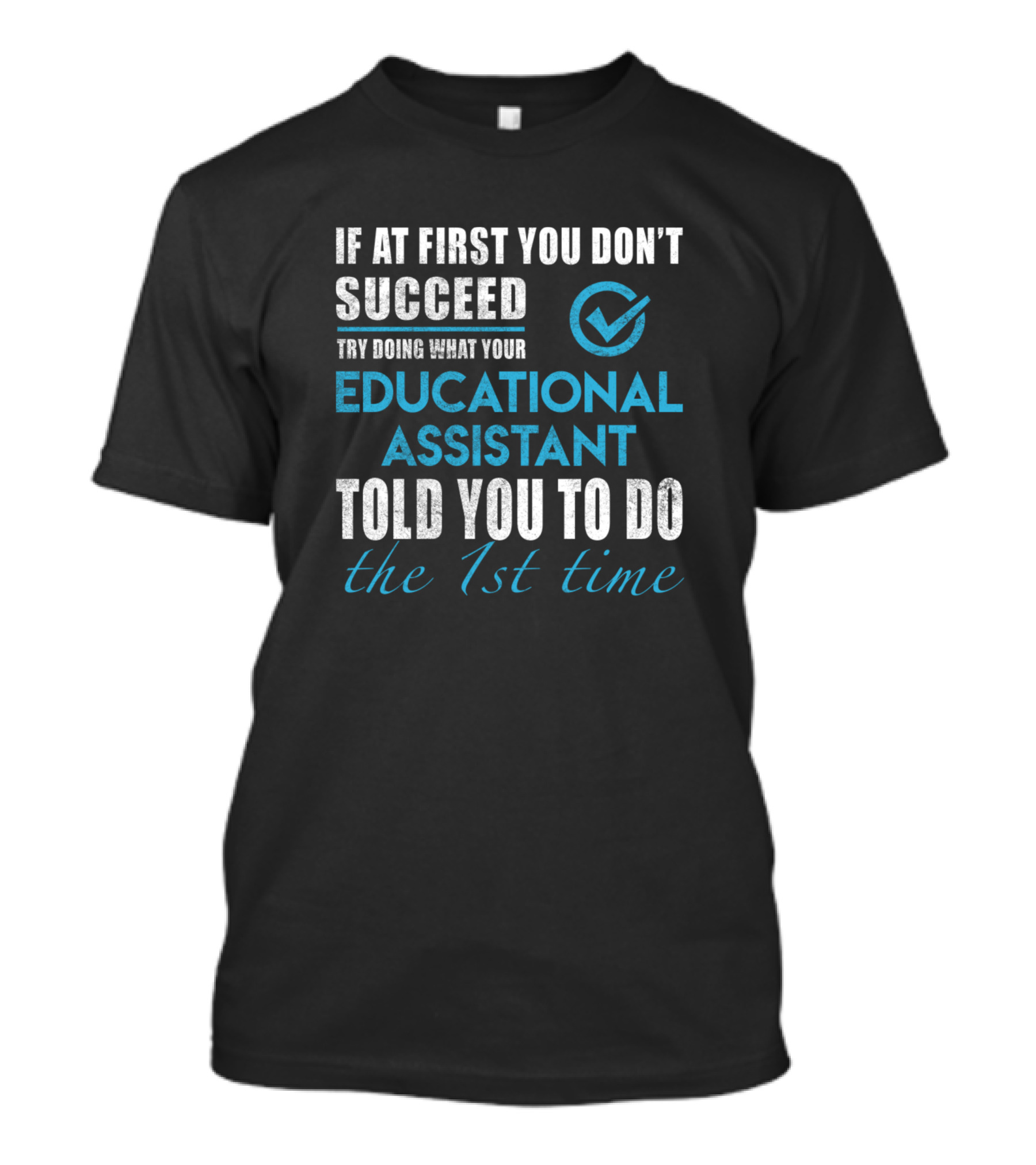 If At First You Don't Succeed Try Doing What Your Educational Assistant Told You To Do The 1st Time T-Shirt