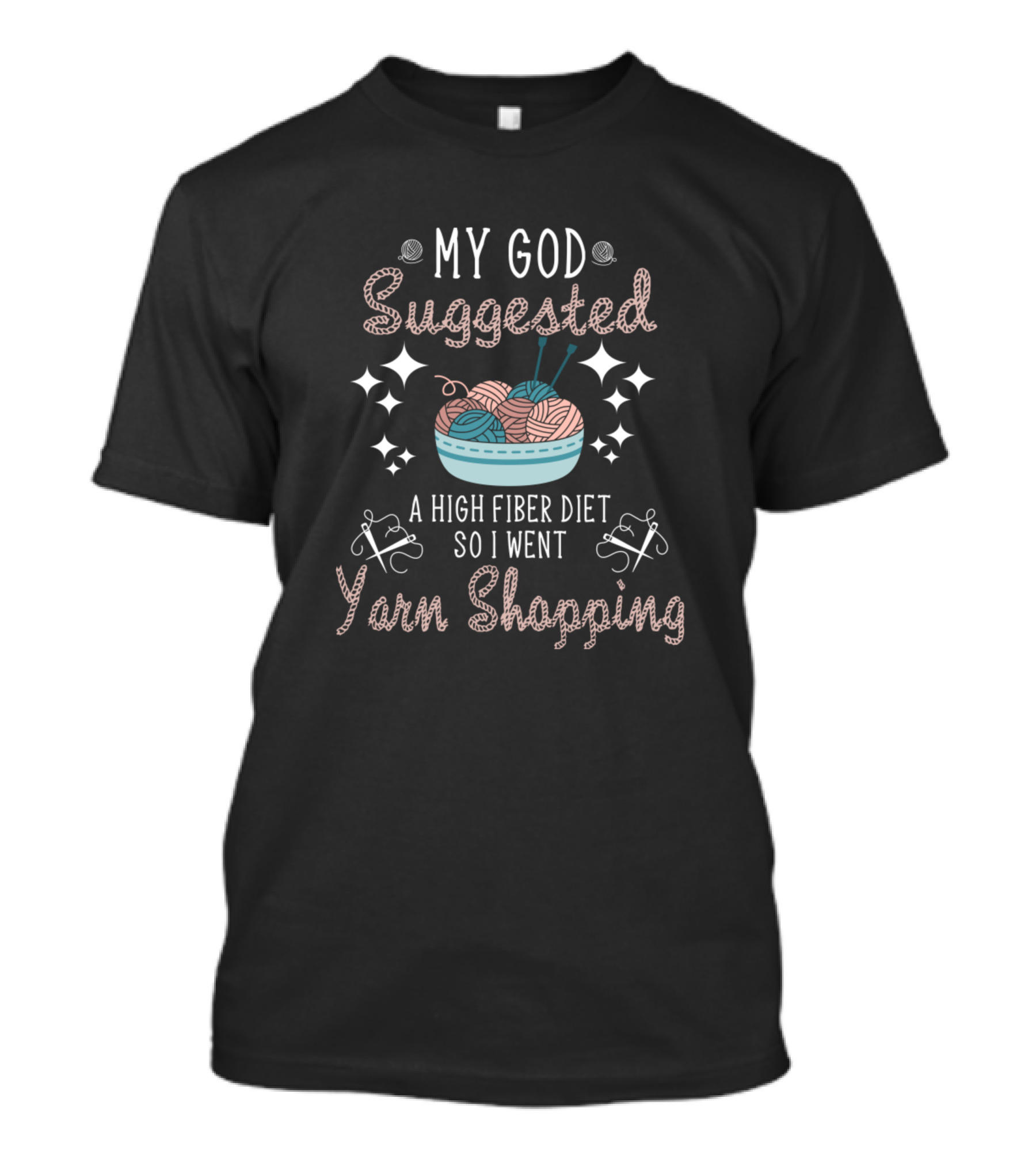 My God Suggested A High Fiber Diet So I Went Yarn Shopping T-Shirt