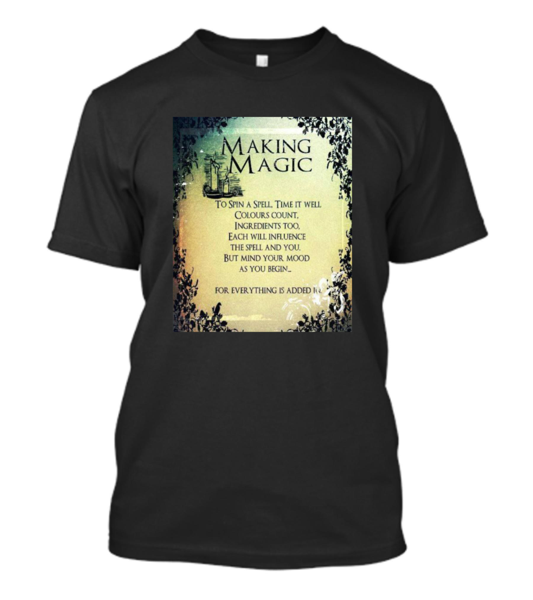MAKING MAGIC TO SPIN A SPELL TIME IT WELL COLOURS COUNT INGREDIENTS TOO EACH WILL INFLUENCE THE SPELL AND YOU BUT MIND YOUR MOOD AS YOU BEGIN FOR EVERYTHING IS ADDED T-Shirt