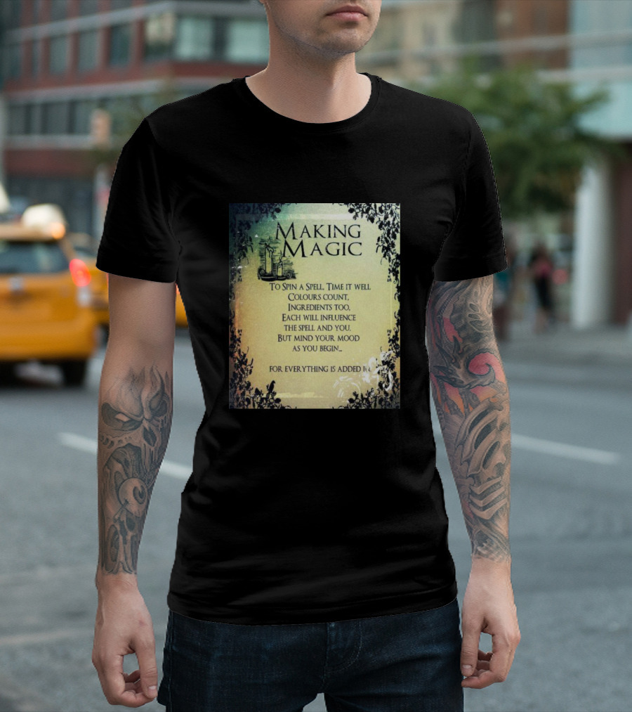 MAKING MAGIC TO SPIN A SPELL TIME IT WELL COLOURS COUNT INGREDIENTS TOO EACH WILL INFLUENCE THE SPELL AND YOU BUT MIND YOUR MOOD AS YOU BEGIN FOR EVERYTHING IS ADDED T-Shirt