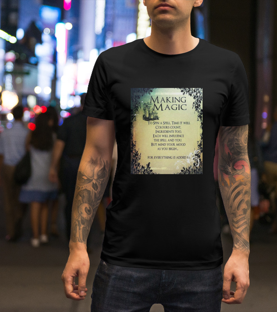 MAKING MAGIC TO SPIN A SPELL TIME IT WELL COLOURS COUNT INGREDIENTS TOO EACH WILL INFLUENCE THE SPELL AND YOU BUT MIND YOUR MOOD AS YOU BEGIN FOR EVERYTHING IS ADDED T-Shirt