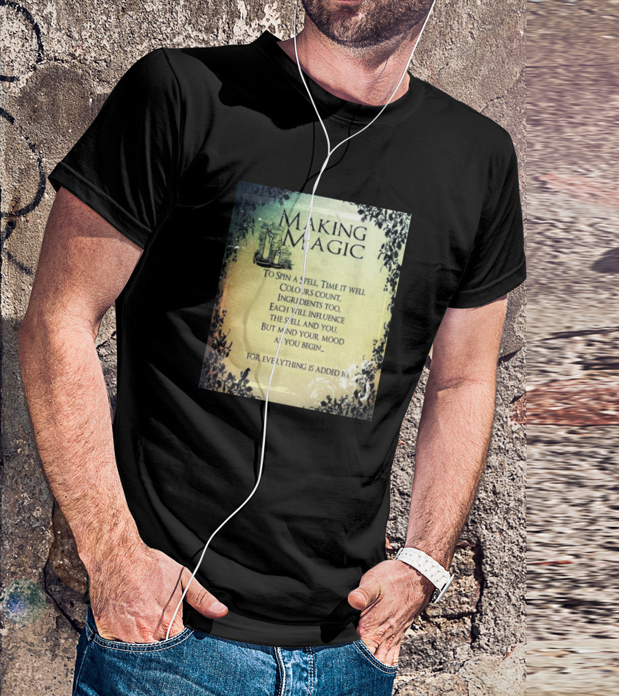 MAKING MAGIC TO SPIN A SPELL TIME IT WELL COLOURS COUNT INGREDIENTS TOO EACH WILL INFLUENCE THE SPELL AND YOU BUT MIND YOUR MOOD AS YOU BEGIN FOR EVERYTHING IS ADDED T-Shirt
