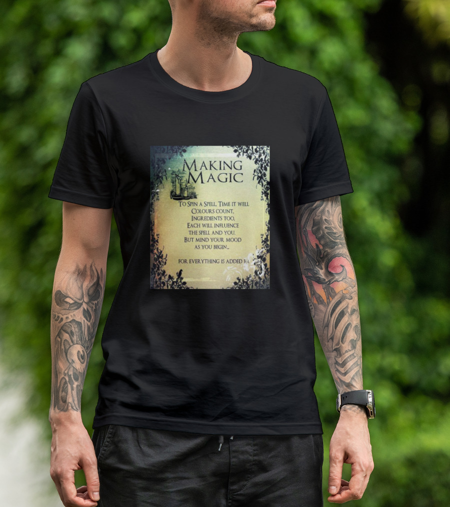 MAKING MAGIC TO SPIN A SPELL TIME IT WELL COLOURS COUNT INGREDIENTS TOO EACH WILL INFLUENCE THE SPELL AND YOU BUT MIND YOUR MOOD AS YOU BEGIN FOR EVERYTHING IS ADDED T-Shirt