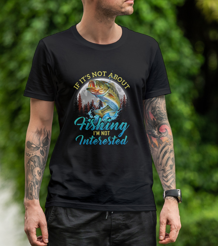 If It's Not About Fishing I'm Not Interested Funny Fishing Men Fishing Lovers Sayings T-Shirt