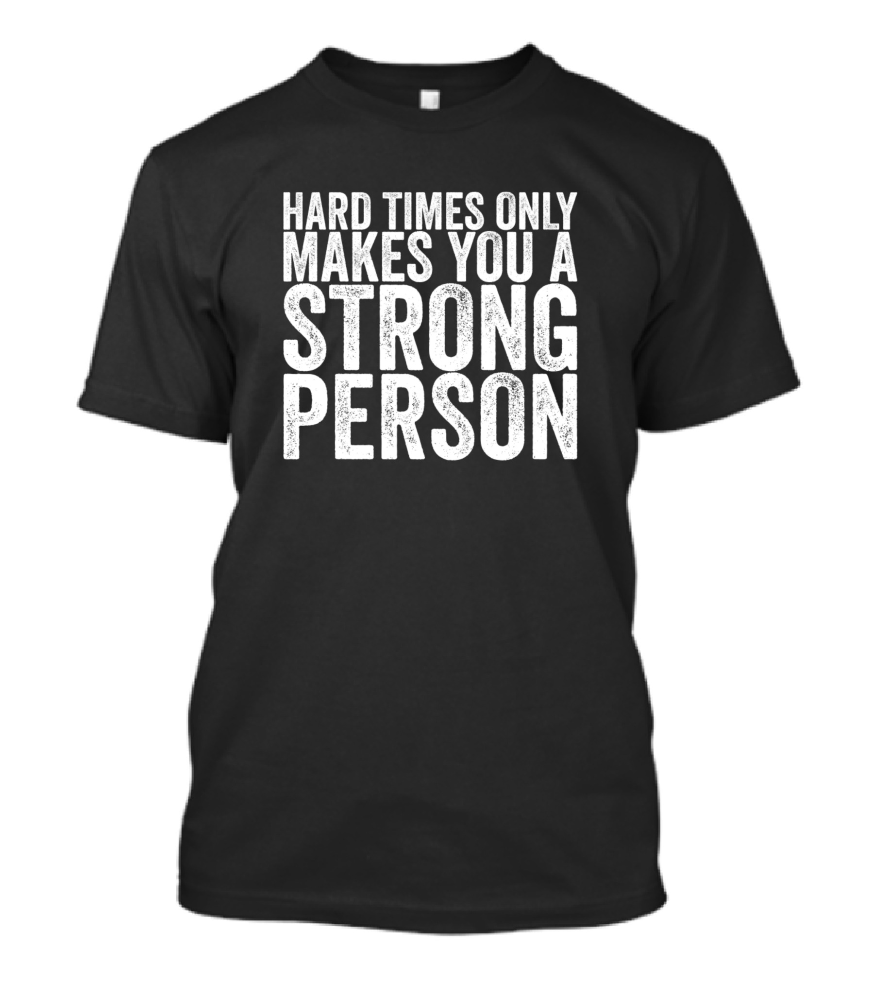 Hard Times Only Makes You A Strong Person - Motivational Quote For Resilience And Strength T-Shirt