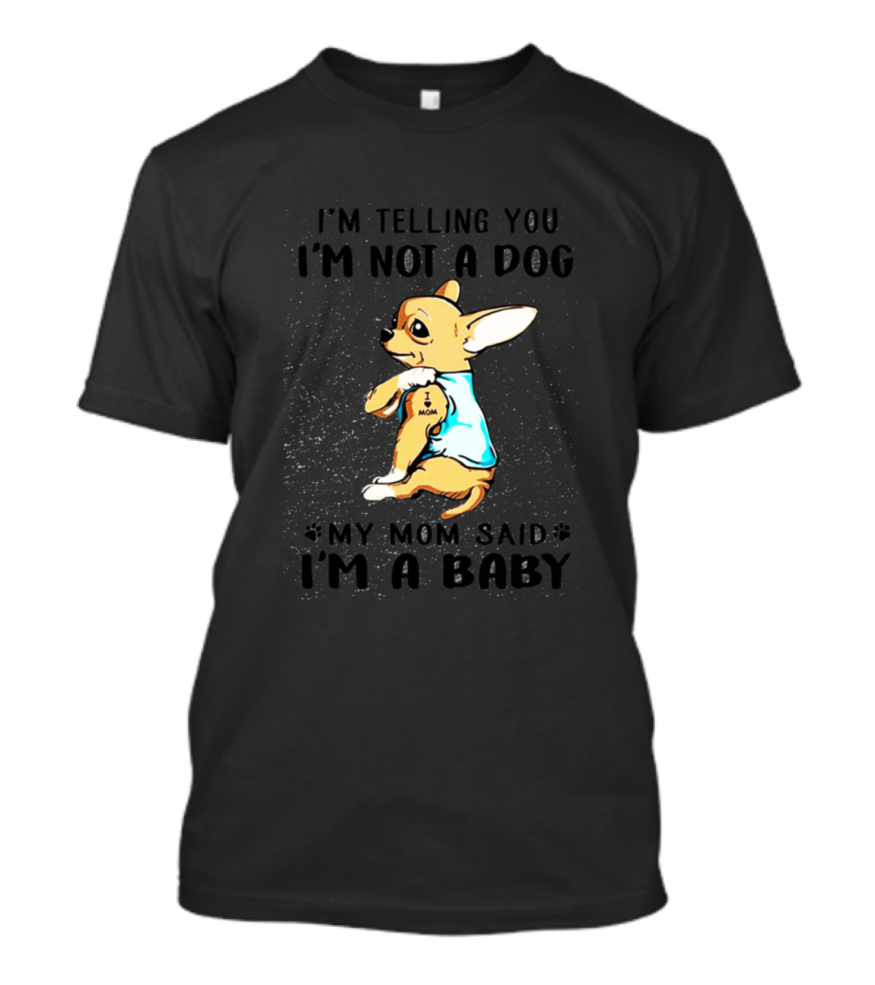 I'm Telling You I'm Not A Dog My Mom Said I'm A Baby Chihuahua T-Shirt