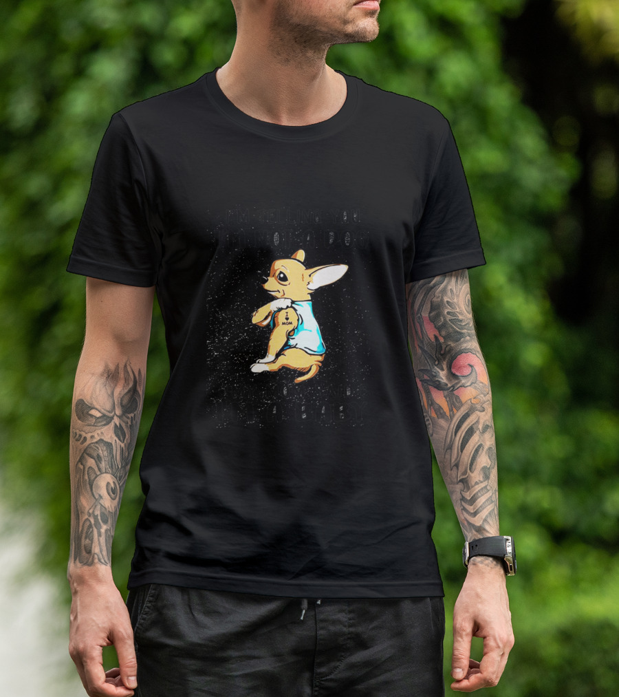 I'm Telling You I'm Not A Dog My Mom Said I'm A Baby Chihuahua T-Shirt