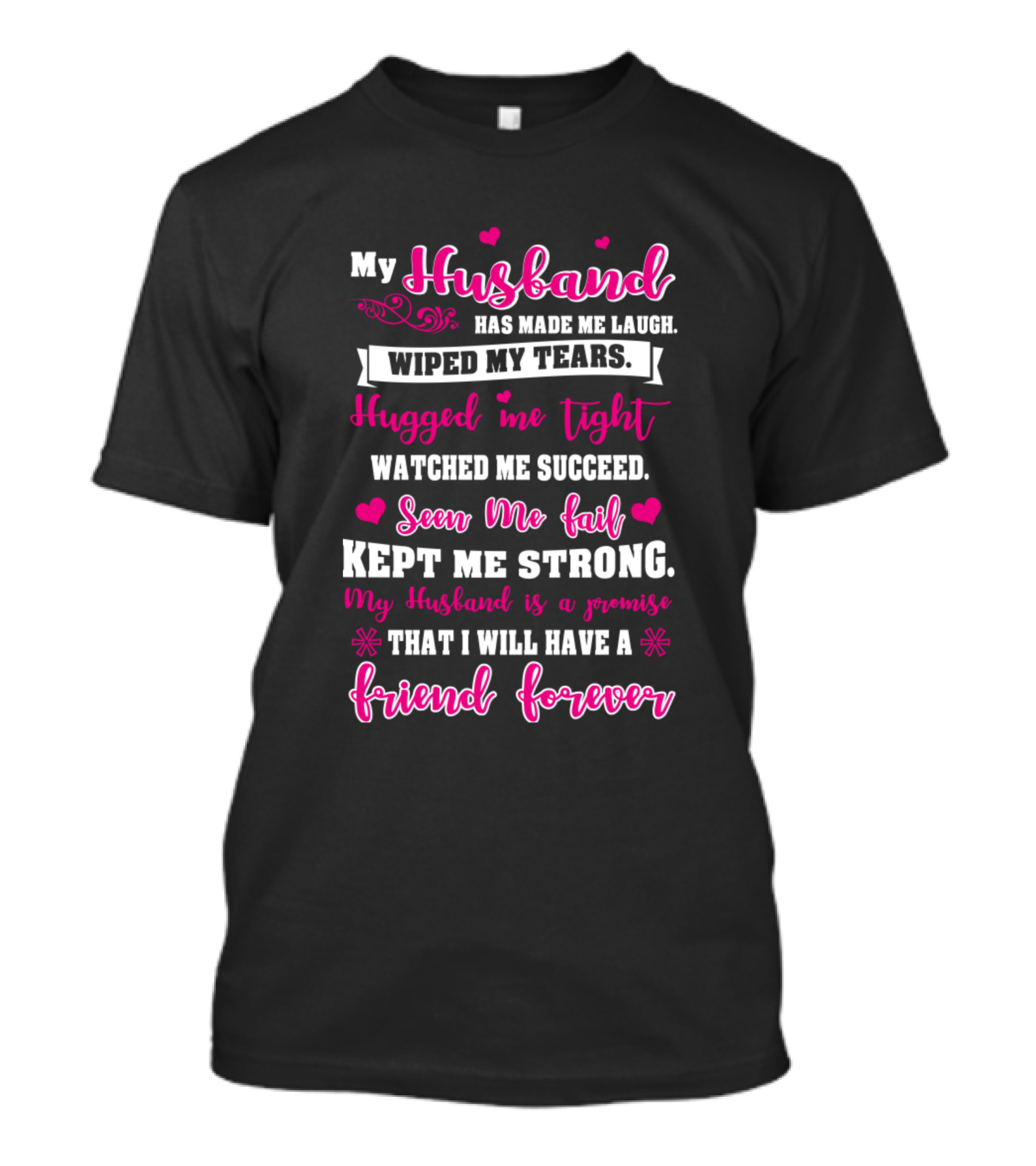 My Husband Has Made Me Laugh Wiped My Tears Hugged Me Tight Watched Me Succeed Seen Me Fail Kept Me Strong My Husband Is A Promise That I Will Have A Friend Forever T-Shirt