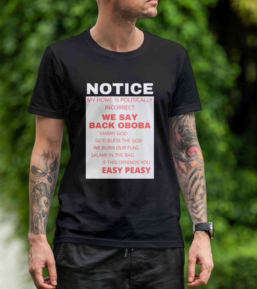 NOTICE My Home Is Politically Incorrect We Say Back Oboba Marry God God Bless The God We Burn Our Flag Salami In The Bag If This Offends You Easy Peasy T-Shirt