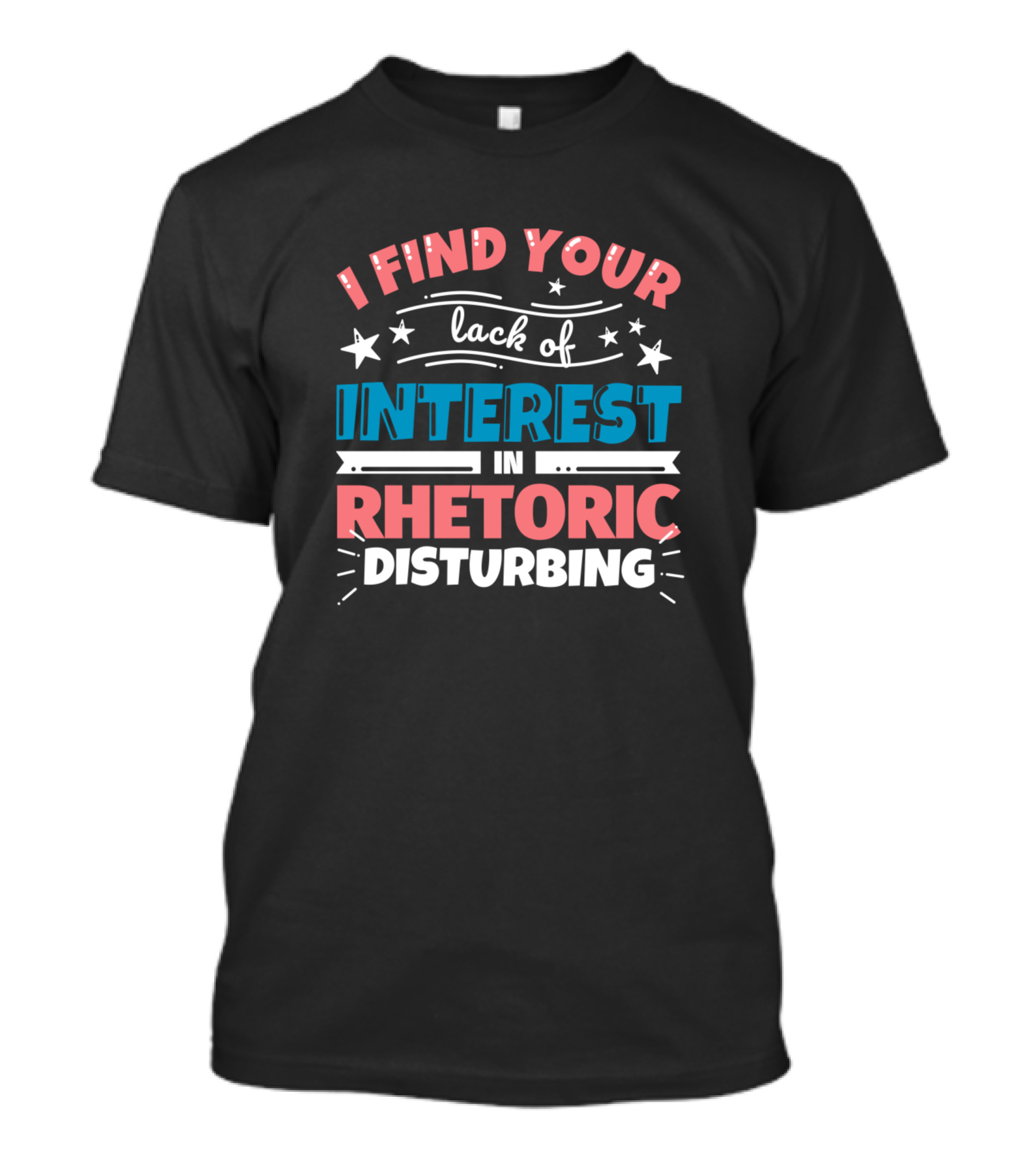 I Find Your Lack Of Interest In Rhetoric Disturbing T-Shirt