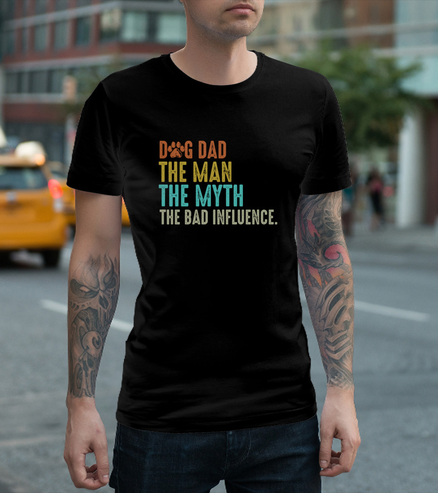 Dog Dad The Man The Myth The Bad Influence T-Shirt