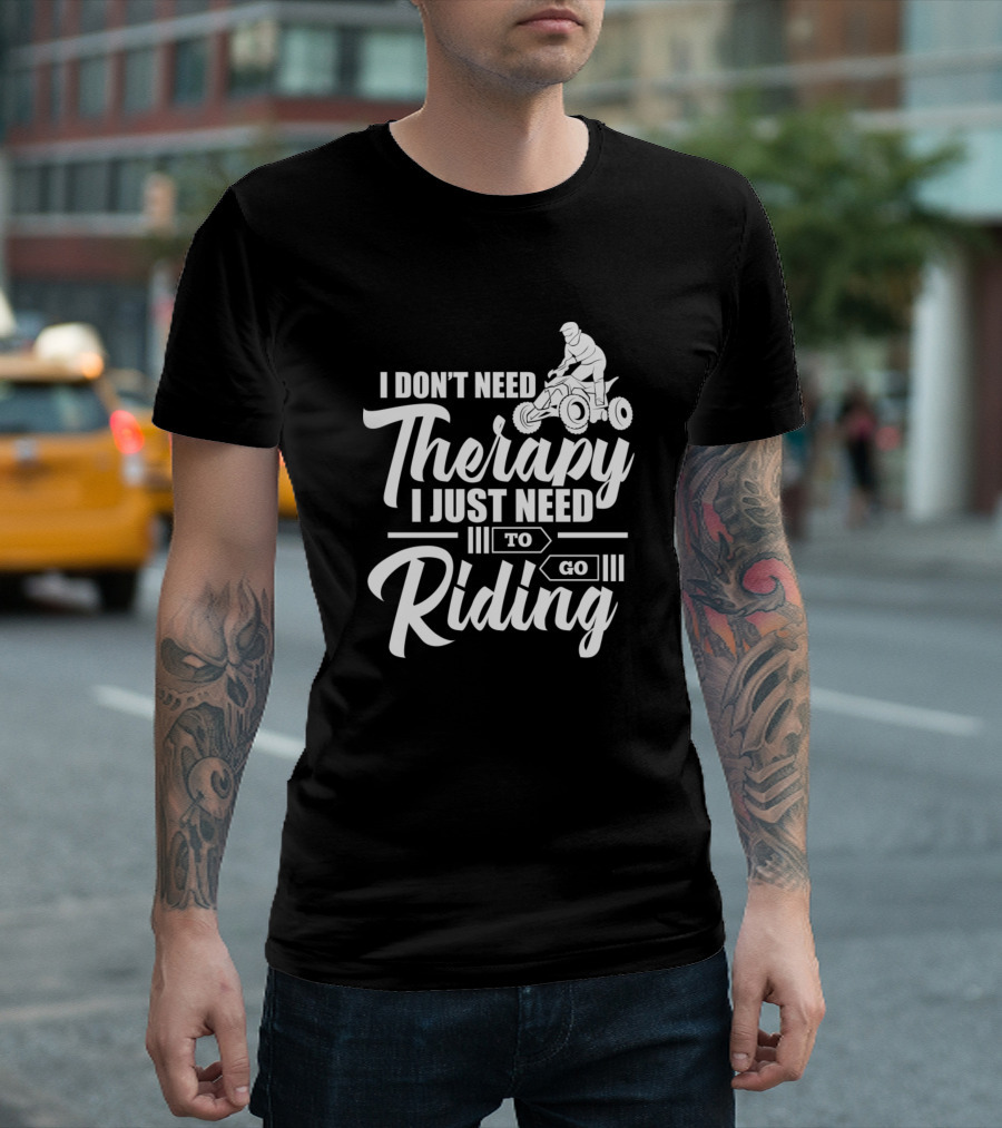 I Don't Need Therapy I Just Need to Go Riding ATV Adventure T-Shirt