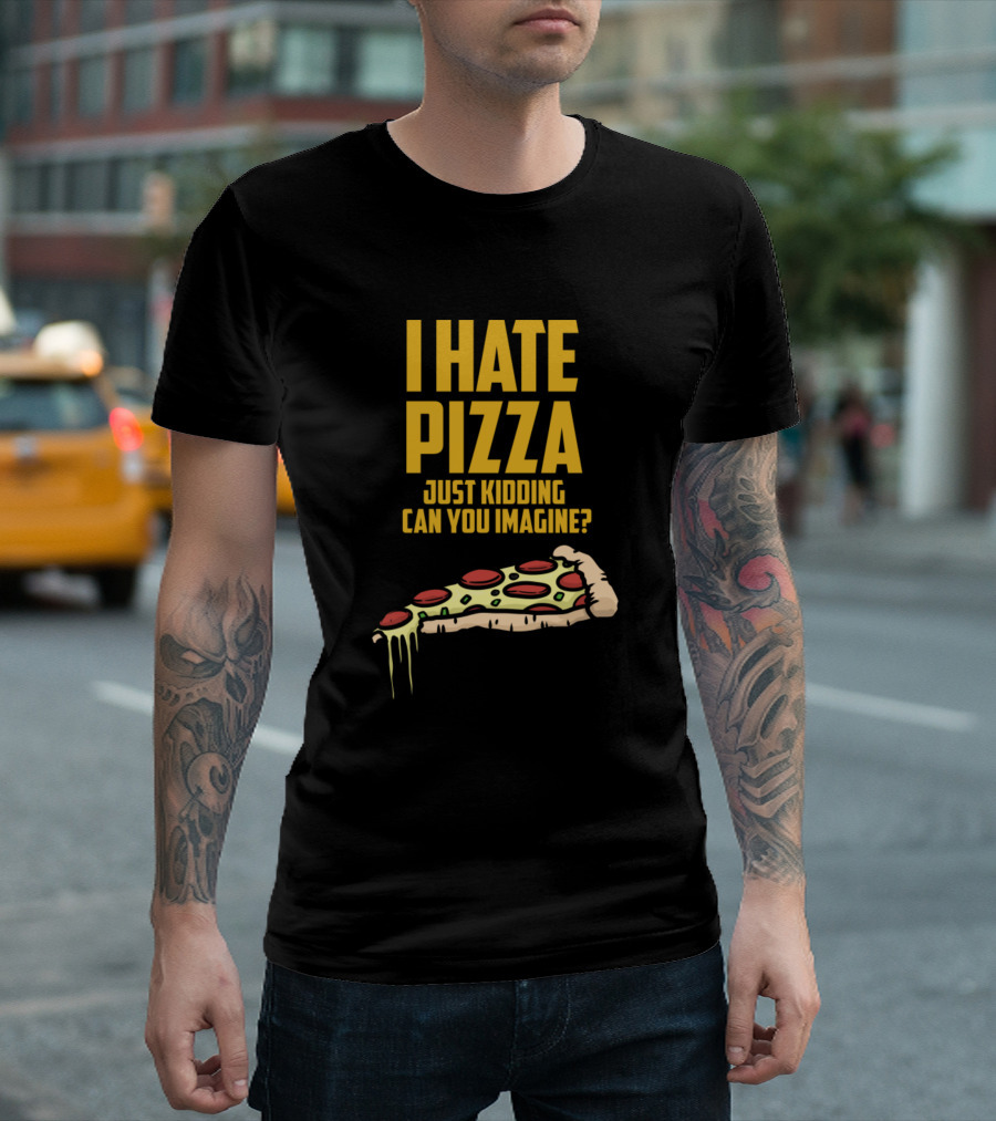 I Hate Pizza Just Kidding Can You Imagine Pizza Slice T-Shirt