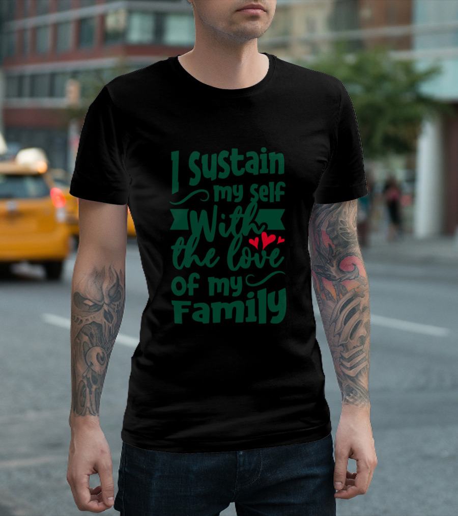 I Sustain Myself With the Love of My Family Green Text with Heart Accents T-Shirt