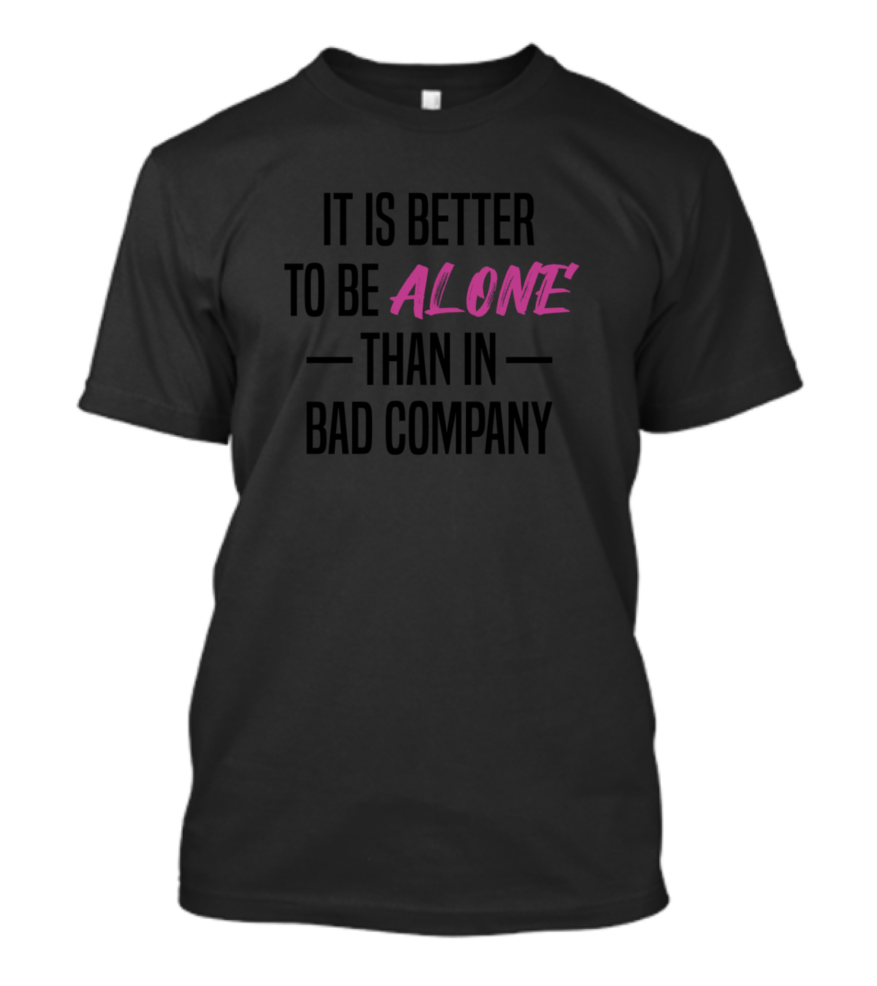 It Is Better To Be Alone Than In Bad Company T-Shirt