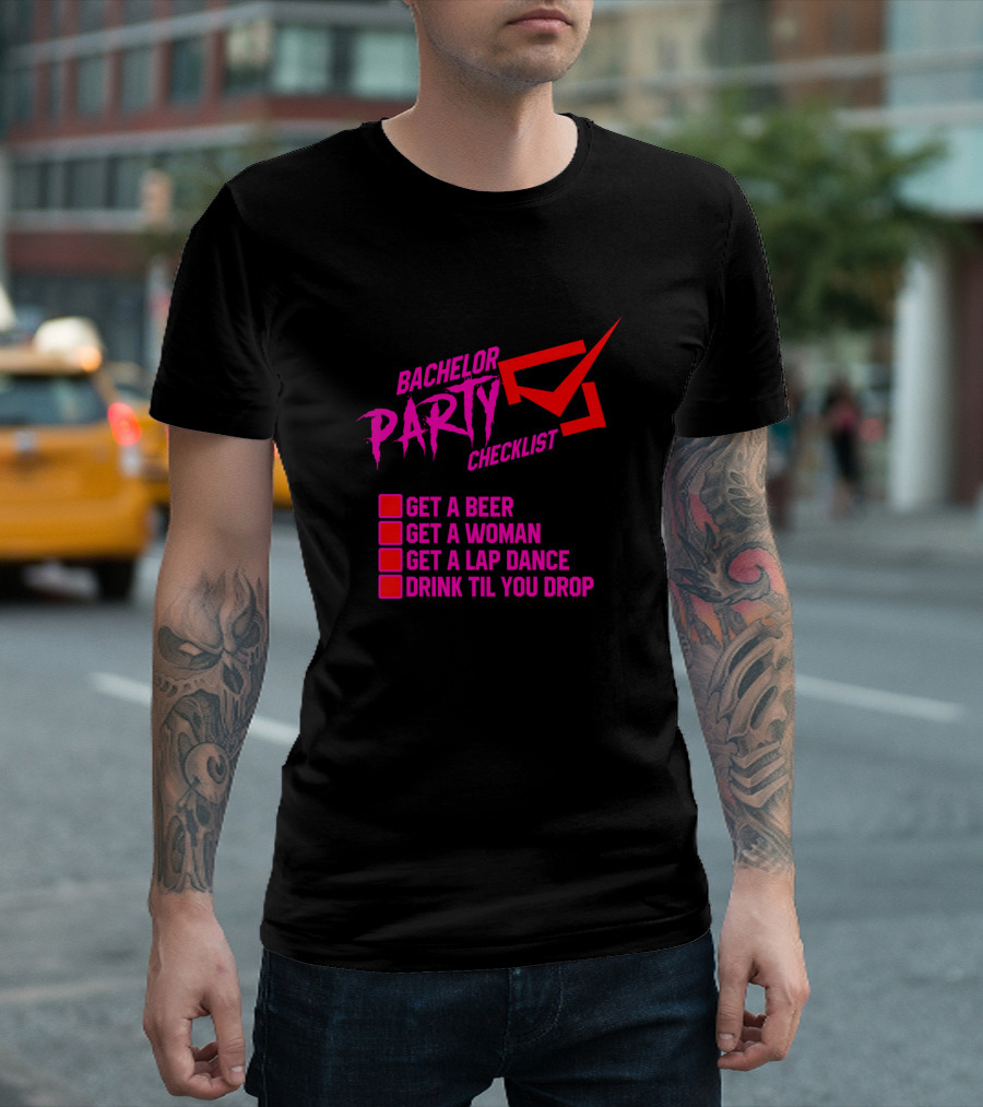 Bachelor Party Checklist: Get a Beer, Get a Woman, Get a Lap Dance, Drink Til You Drop T-Shirt
