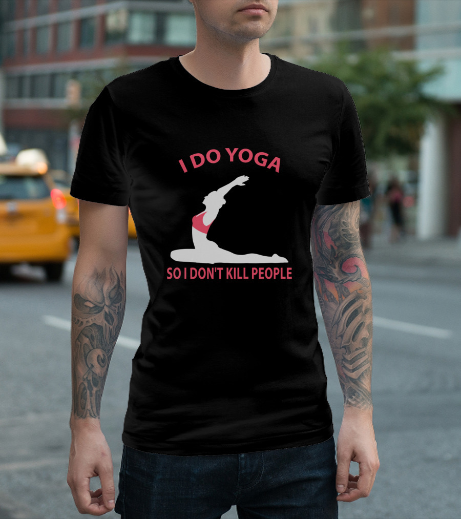 I Do Yoga So I Don't Kill People T-Shirt