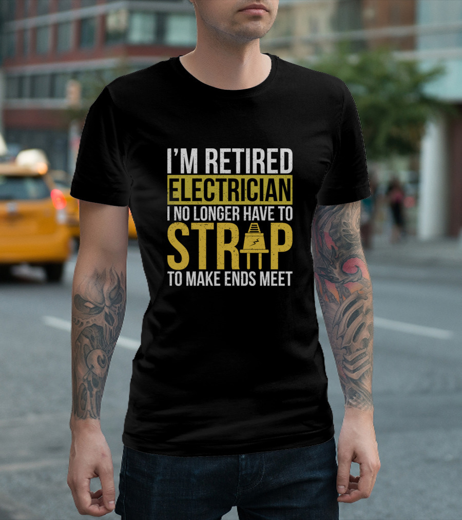 I’m Retired Electrician I No Longer Have To Strap To Make Ends Meet T-Shirt