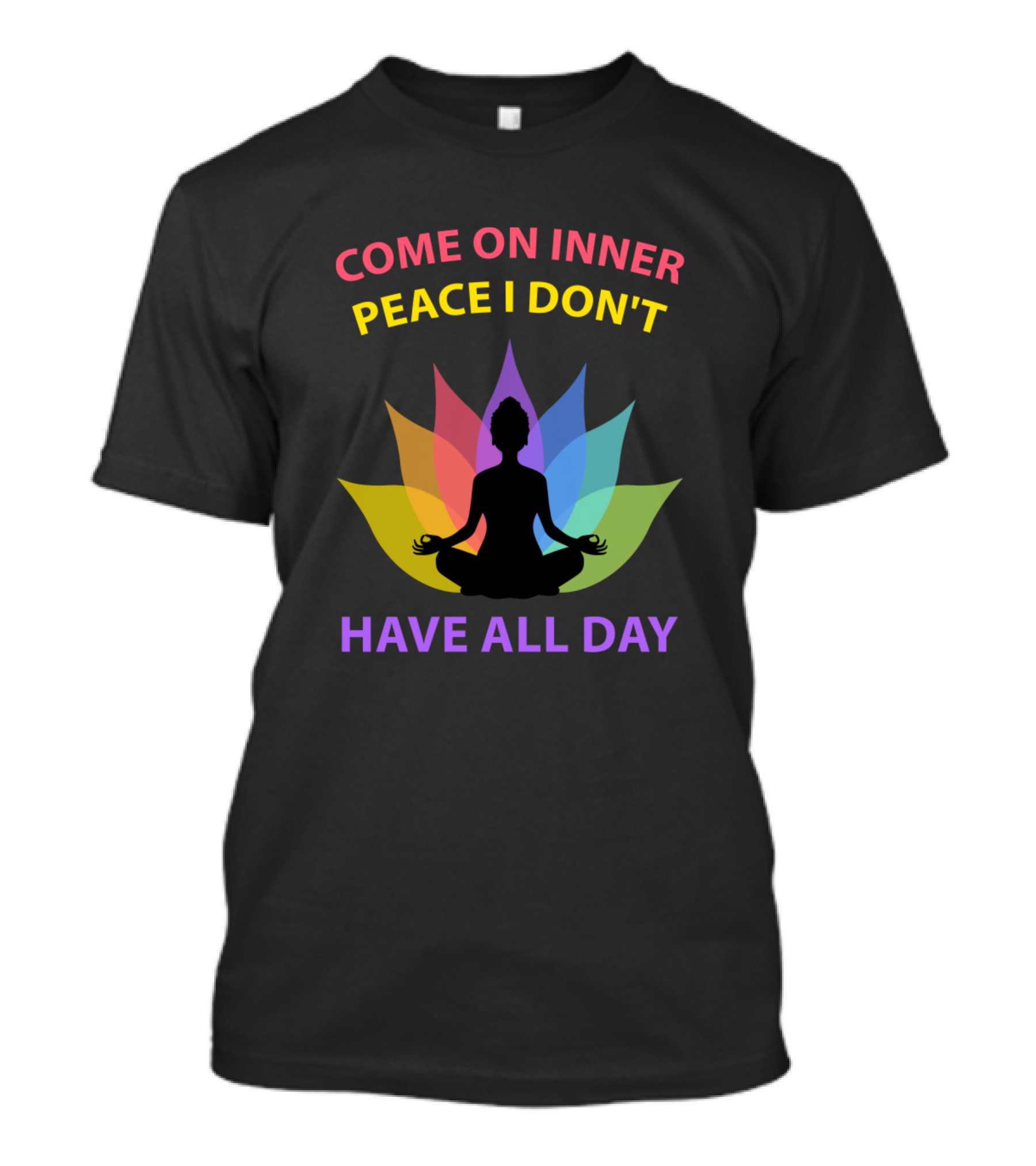 COME ON INNER PEACE I DON'T HAVE ALL DAY Yoga Silhouette Lotus Colors T-Shirt
