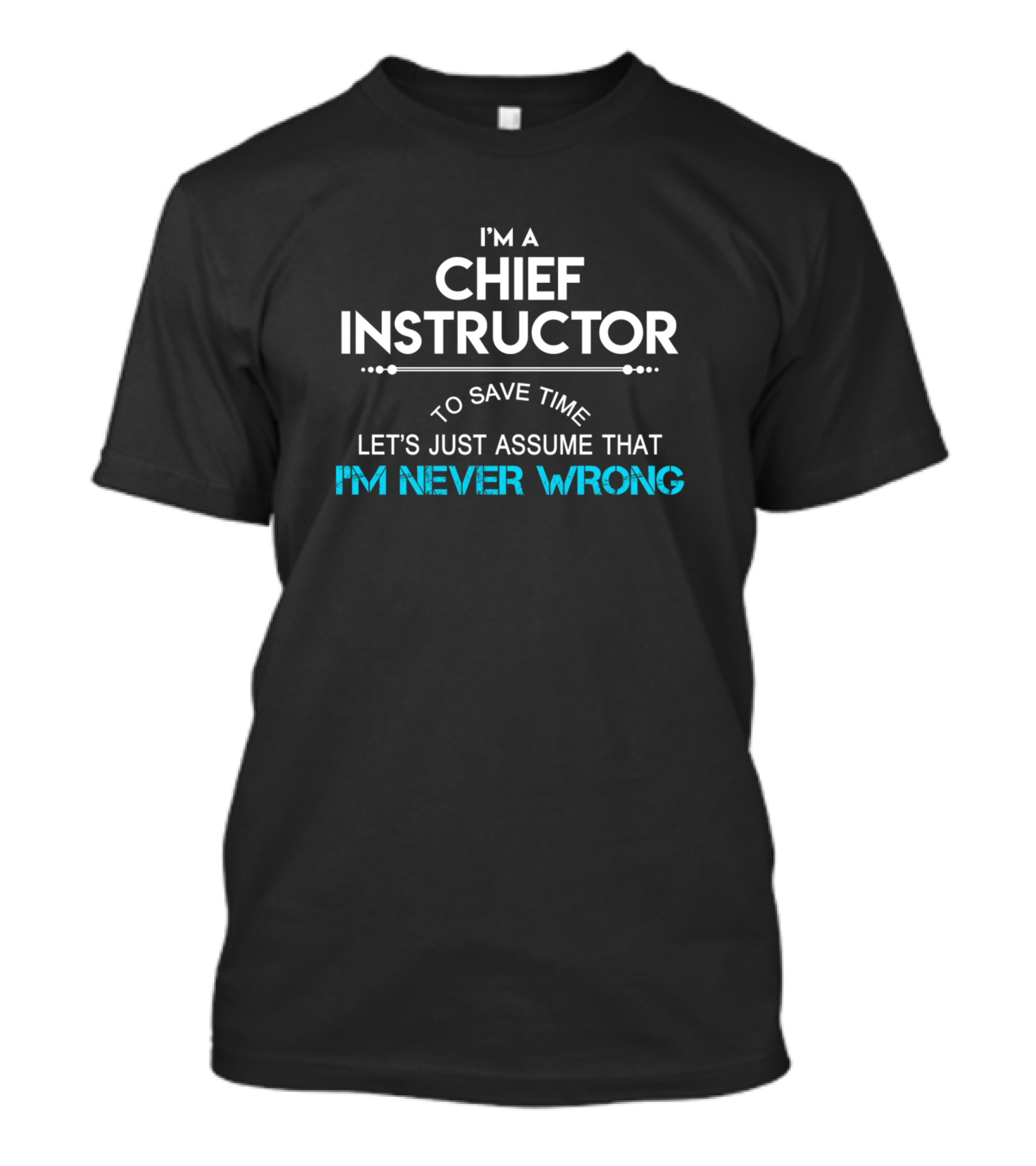 I'm A Chief Instructor Let's Just Assume That I'm Never Wrong T-Shirt