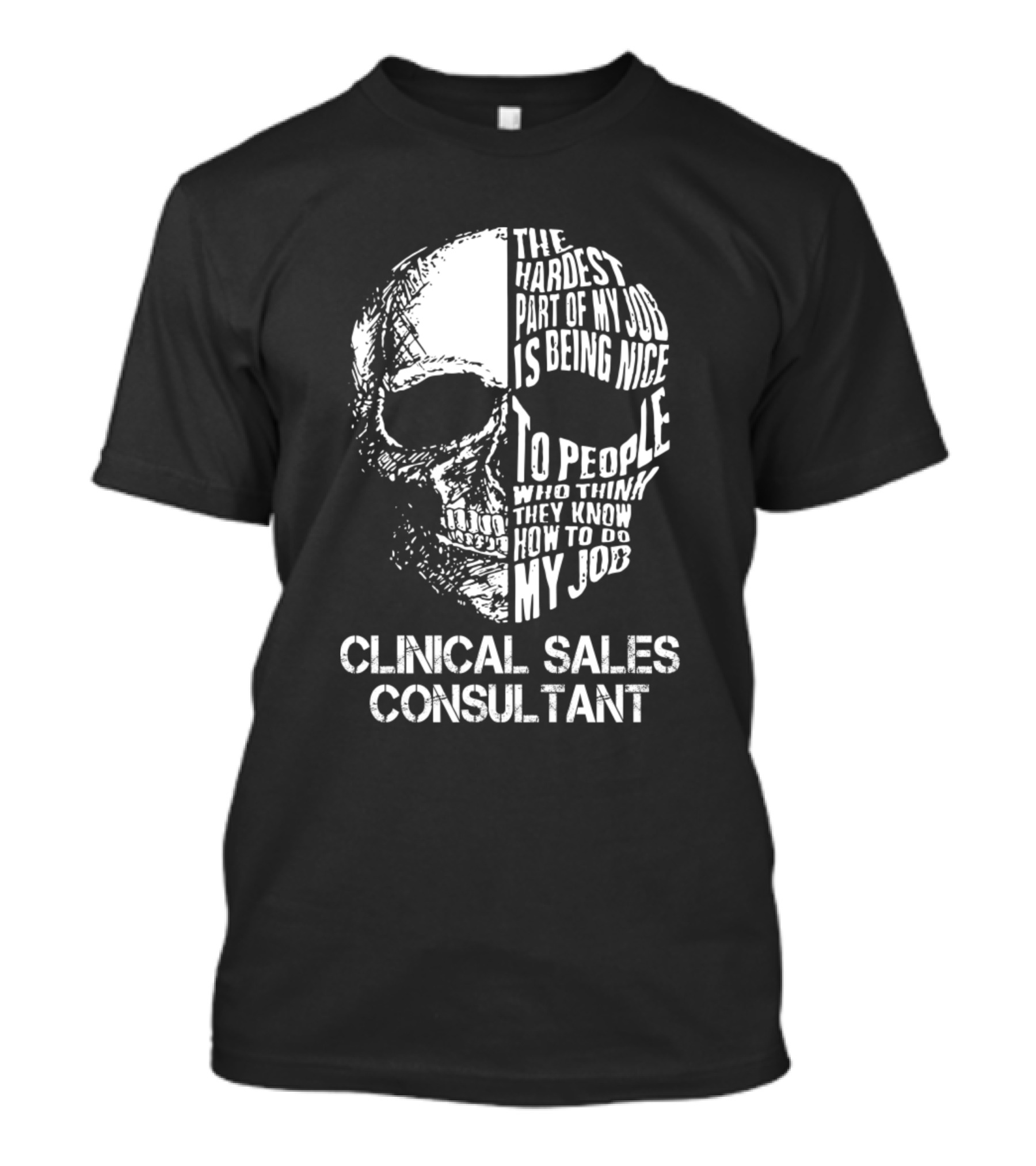 Clinical Sales Consultant The Hardest Part Of My Job Is Being Nice To People Who Think They Know How To Do My Job T-Shirt