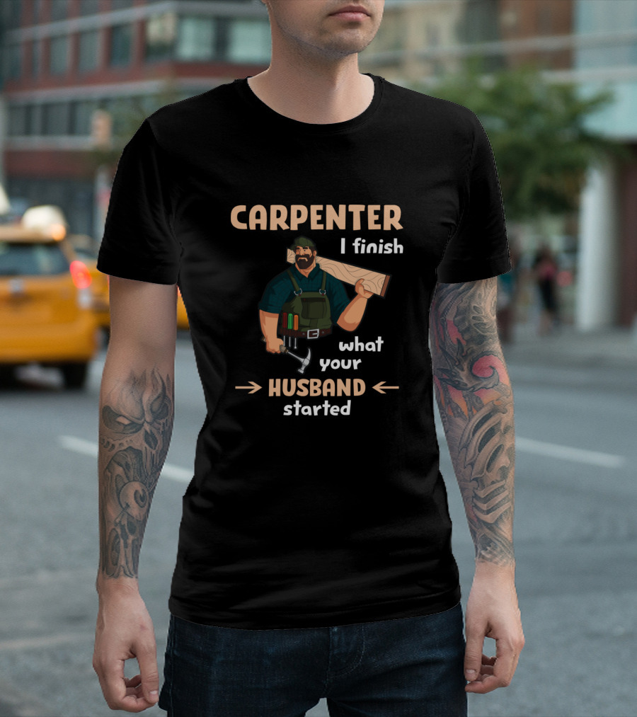 CARPENTER I Finish What Your Husband Started Funny Repairman T-Shirt